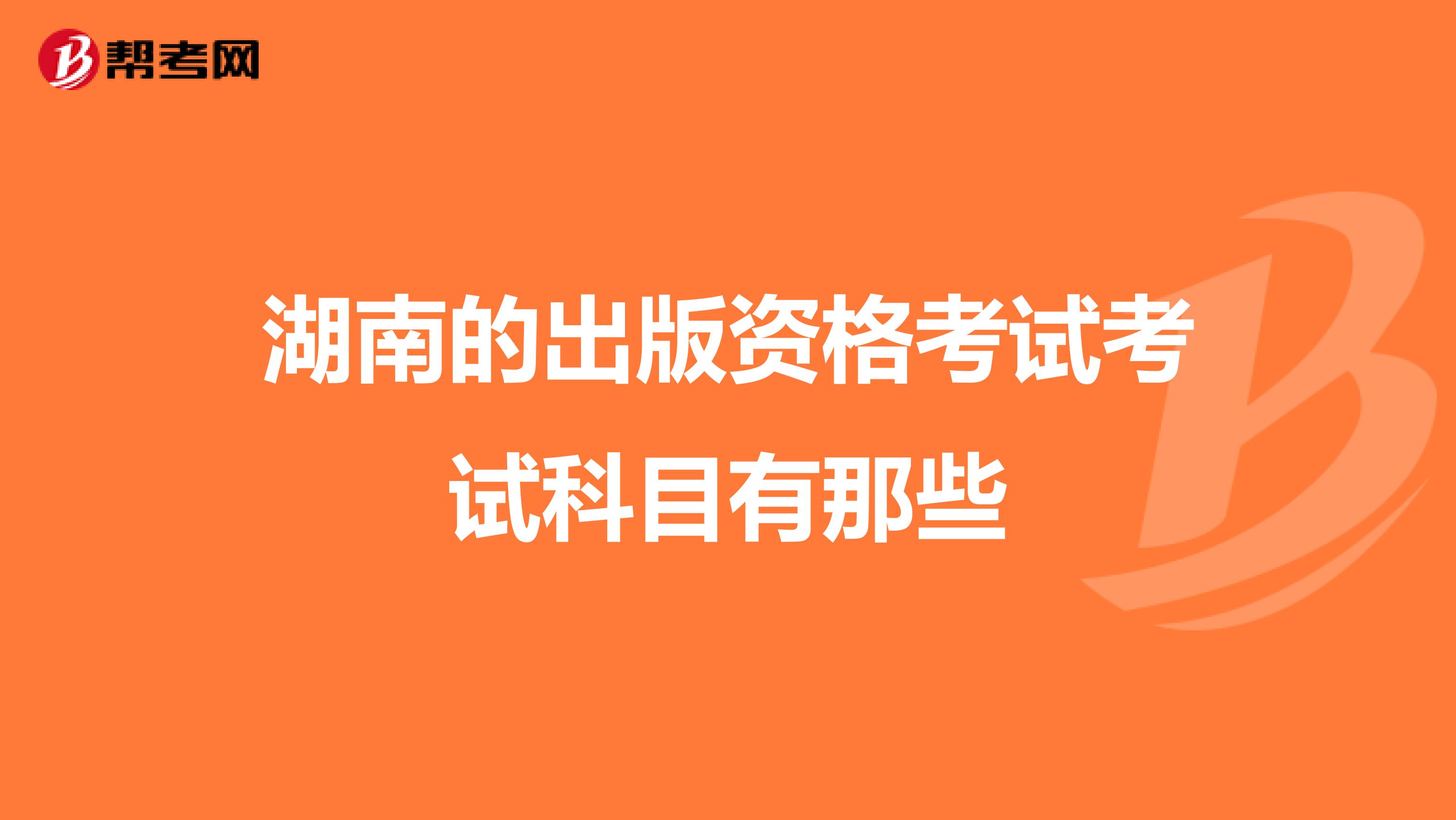 湖南的出版资格考试考试科目有那些