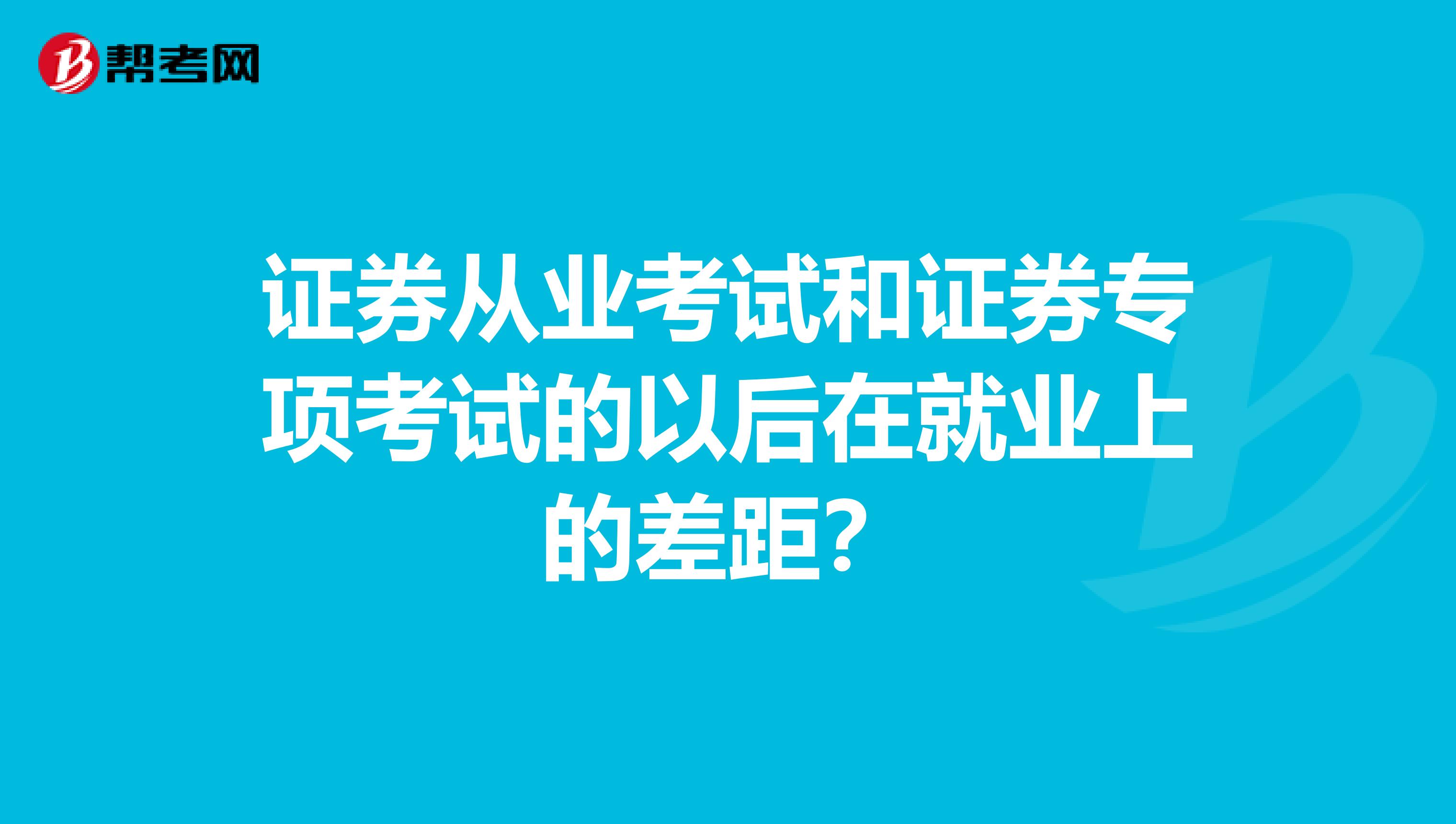 证券从业考试和证券专项考试的以后在就业上的差距?