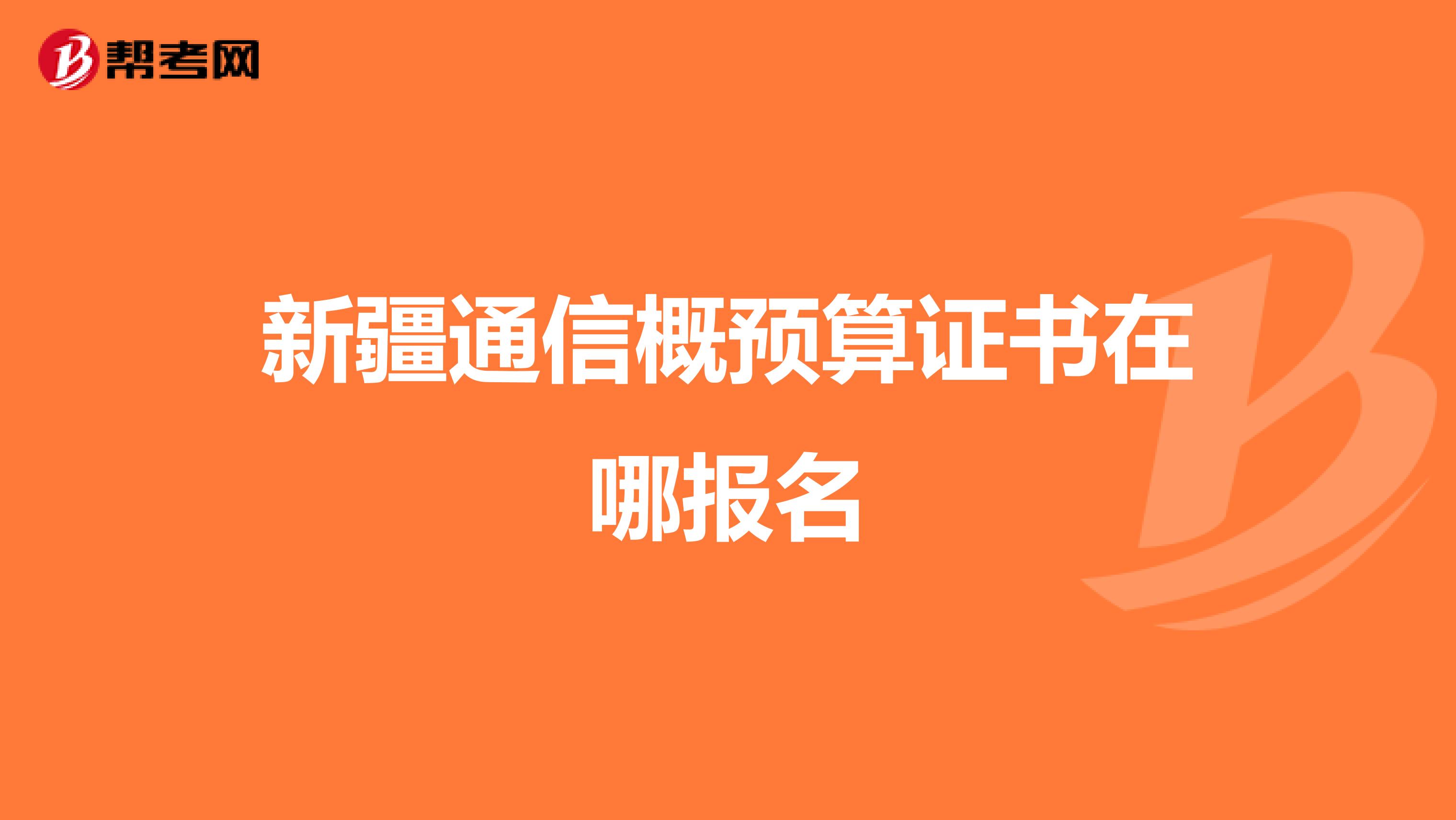 新疆通信概预算证书在哪报名