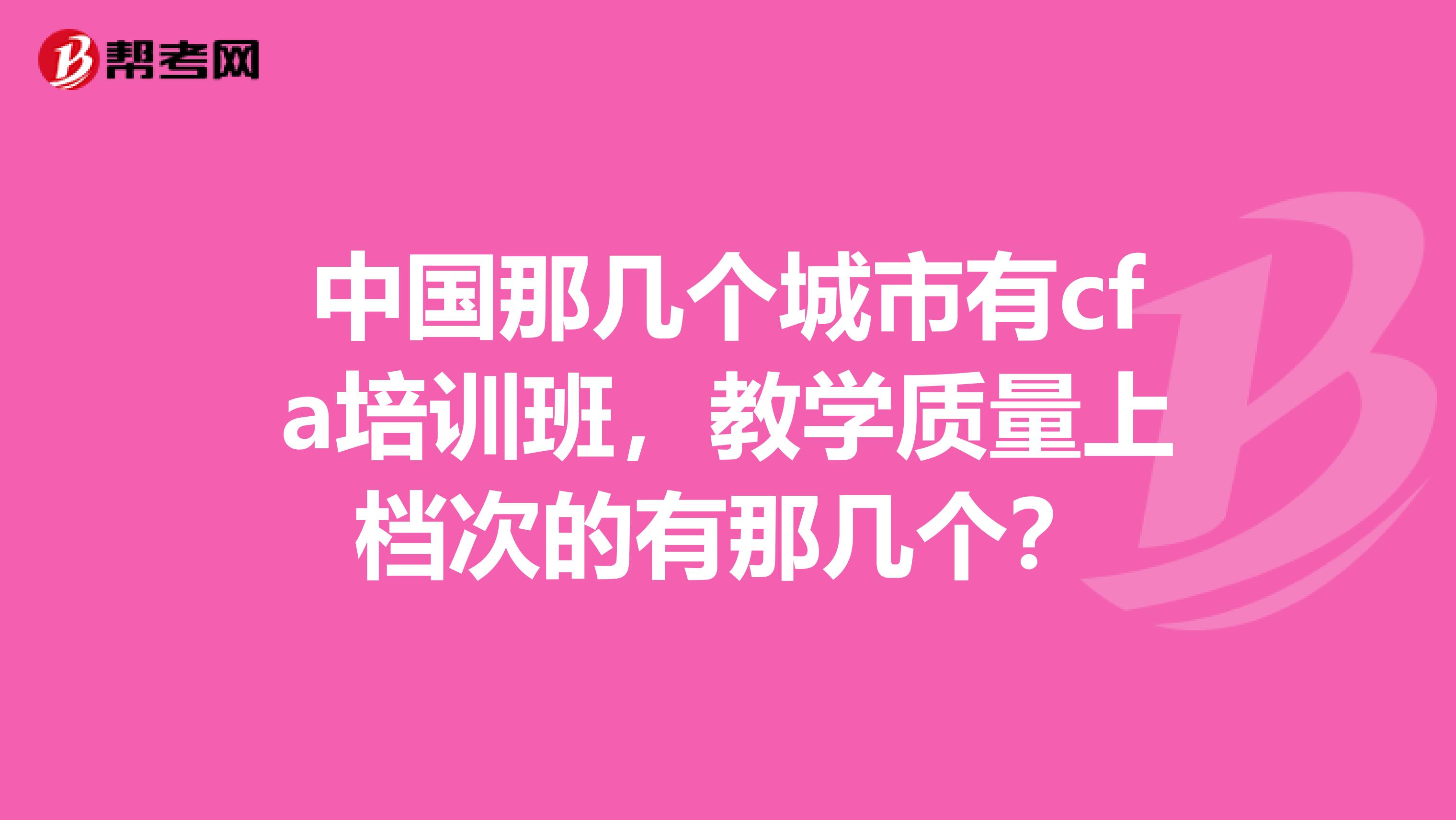 中国那几个城市有cfa培训班，教学质量上档次的有那几个？