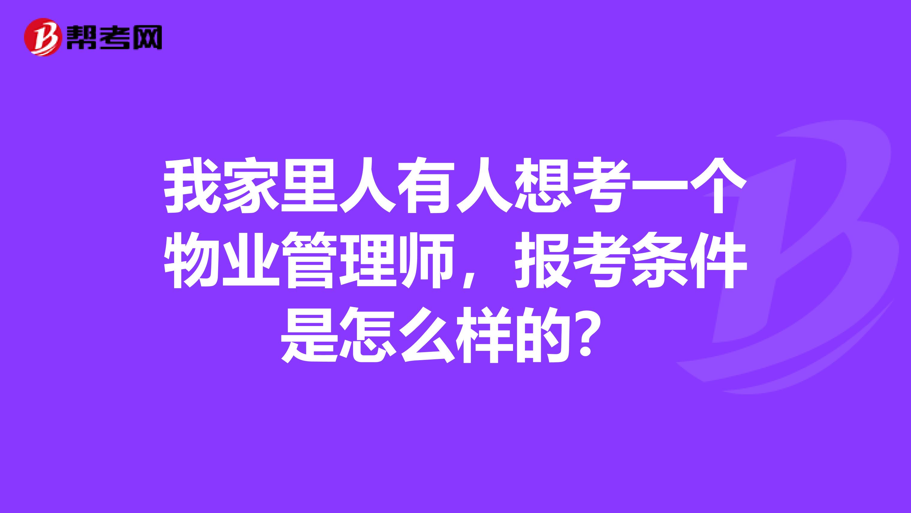 我家里人有人想考一个物业管理师,报考条件是怎么样的?