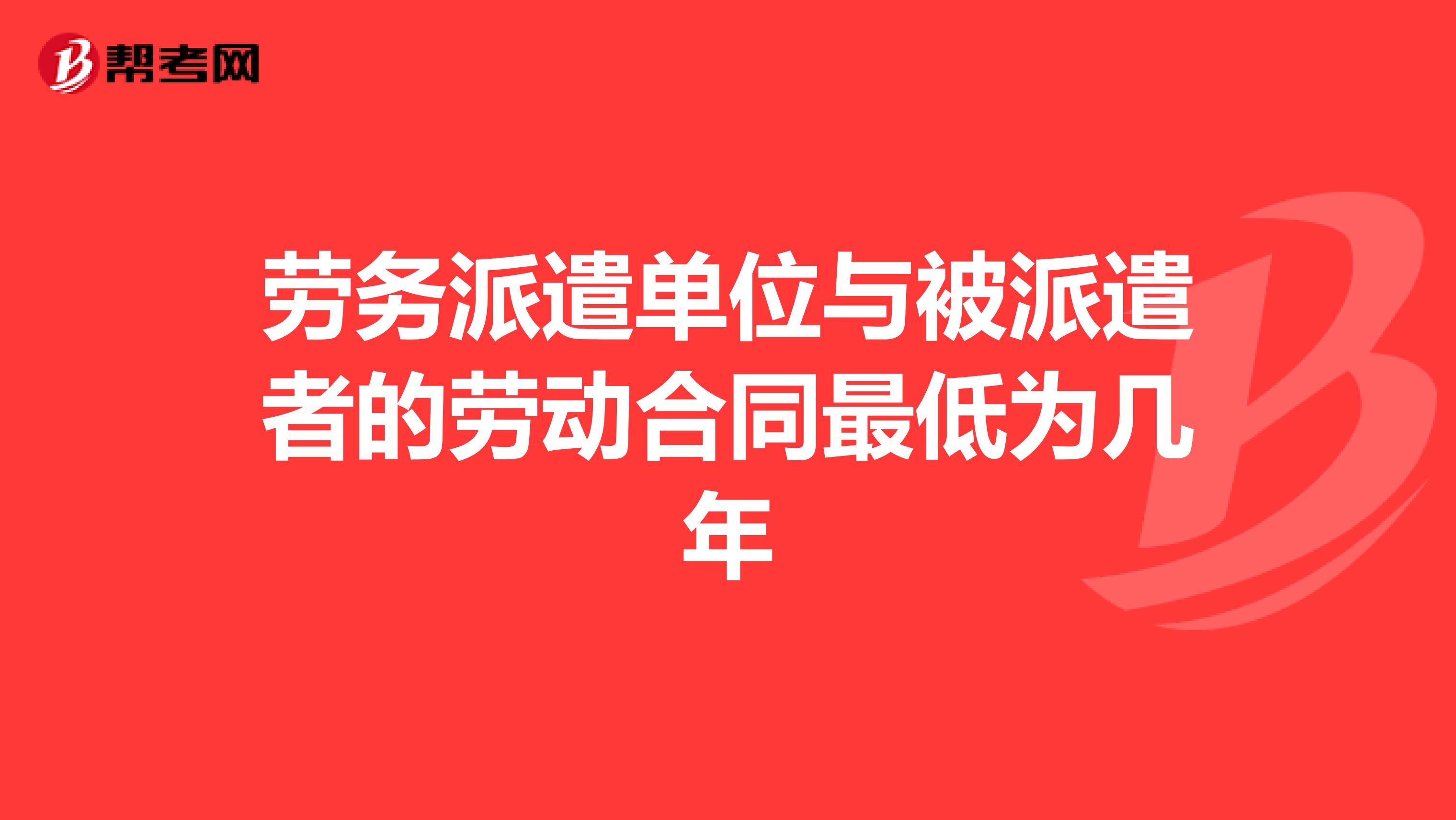 劳务派遣单位与被派遣者的劳动合同最低为几年