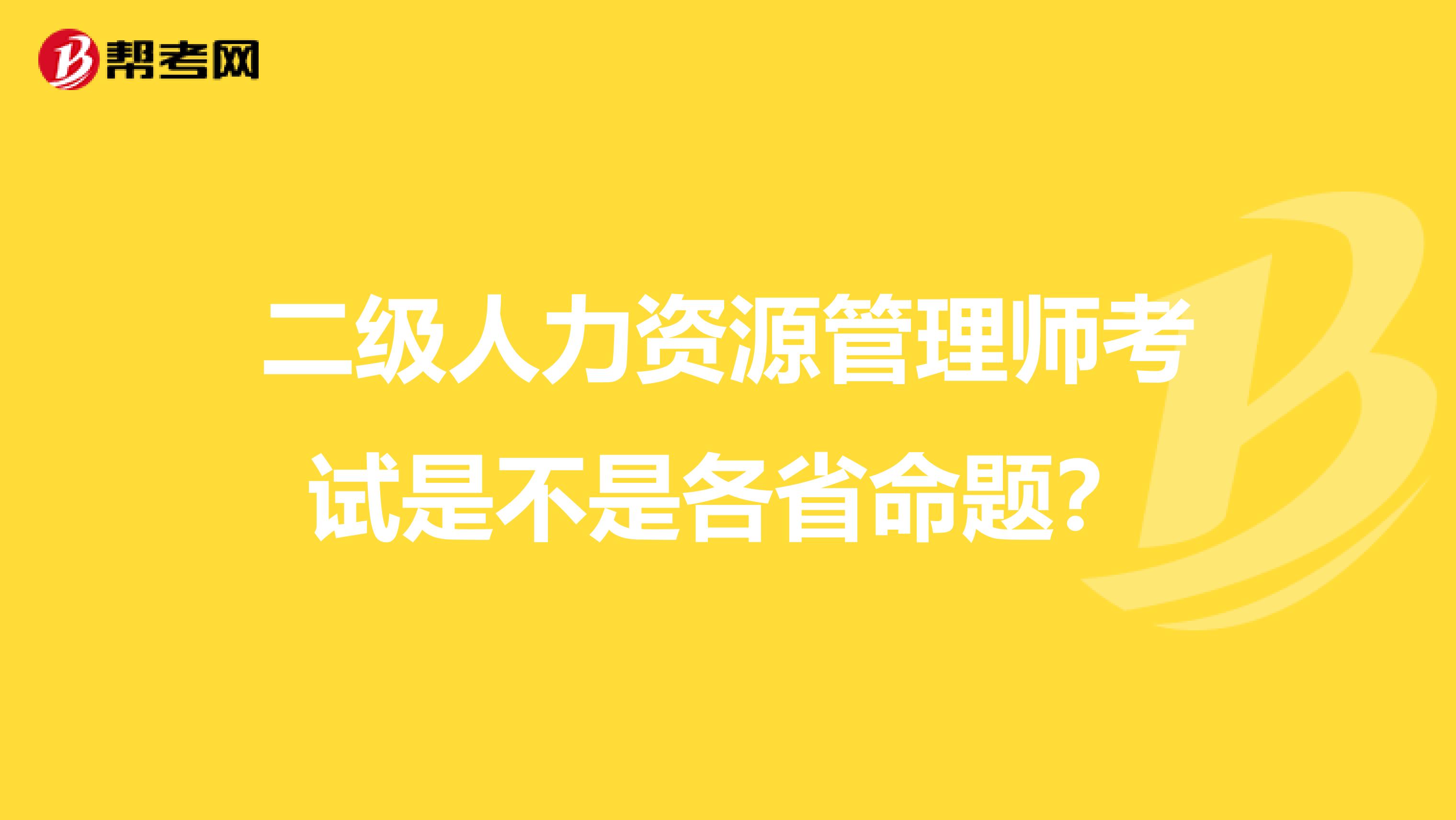 二级人力资源管理师考试是不是各省命题?