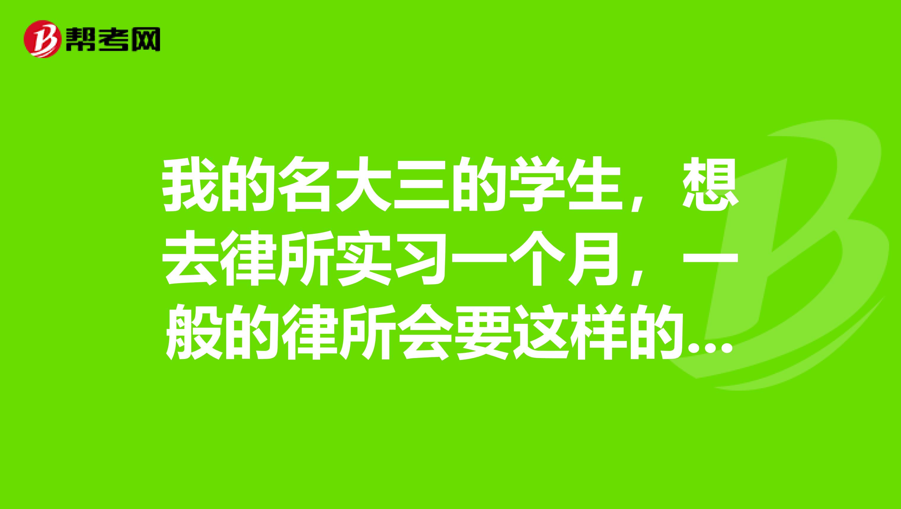 我的名大三的学生,想去律所实习一个月,一般的律所会要这样的实习生吗。我在沈阳。