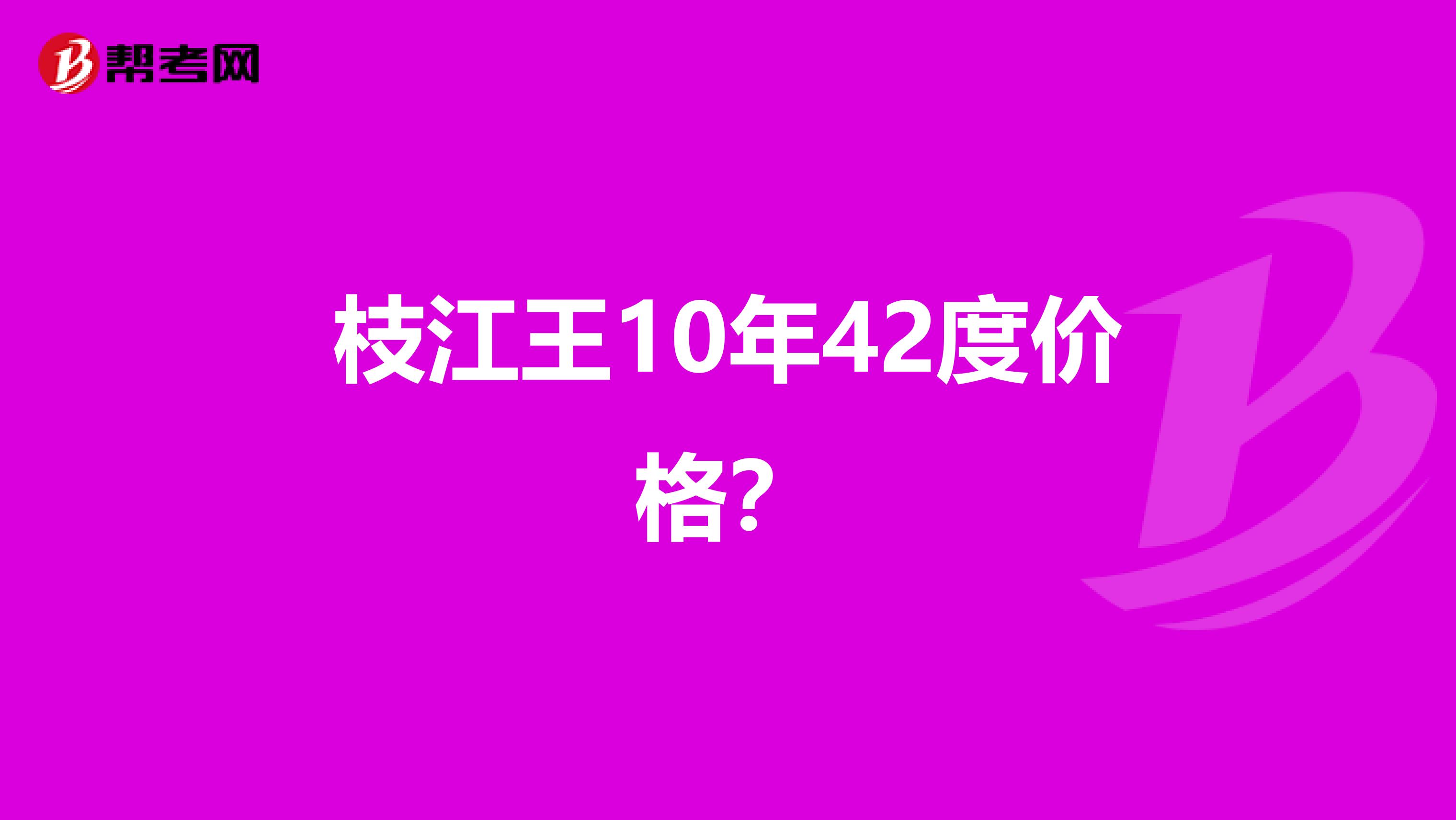 枝江王10年42度价格?
