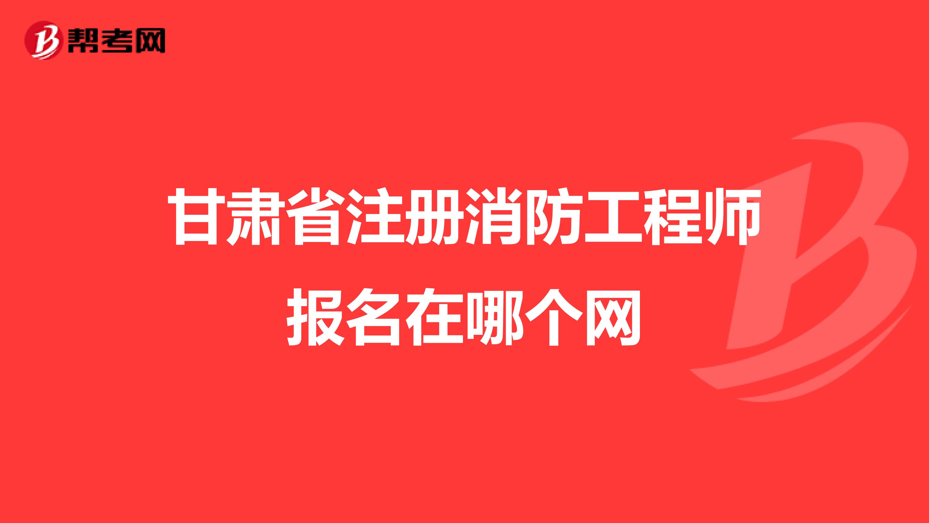 甘肅省注冊消防工程師報名在哪個網(wǎng)