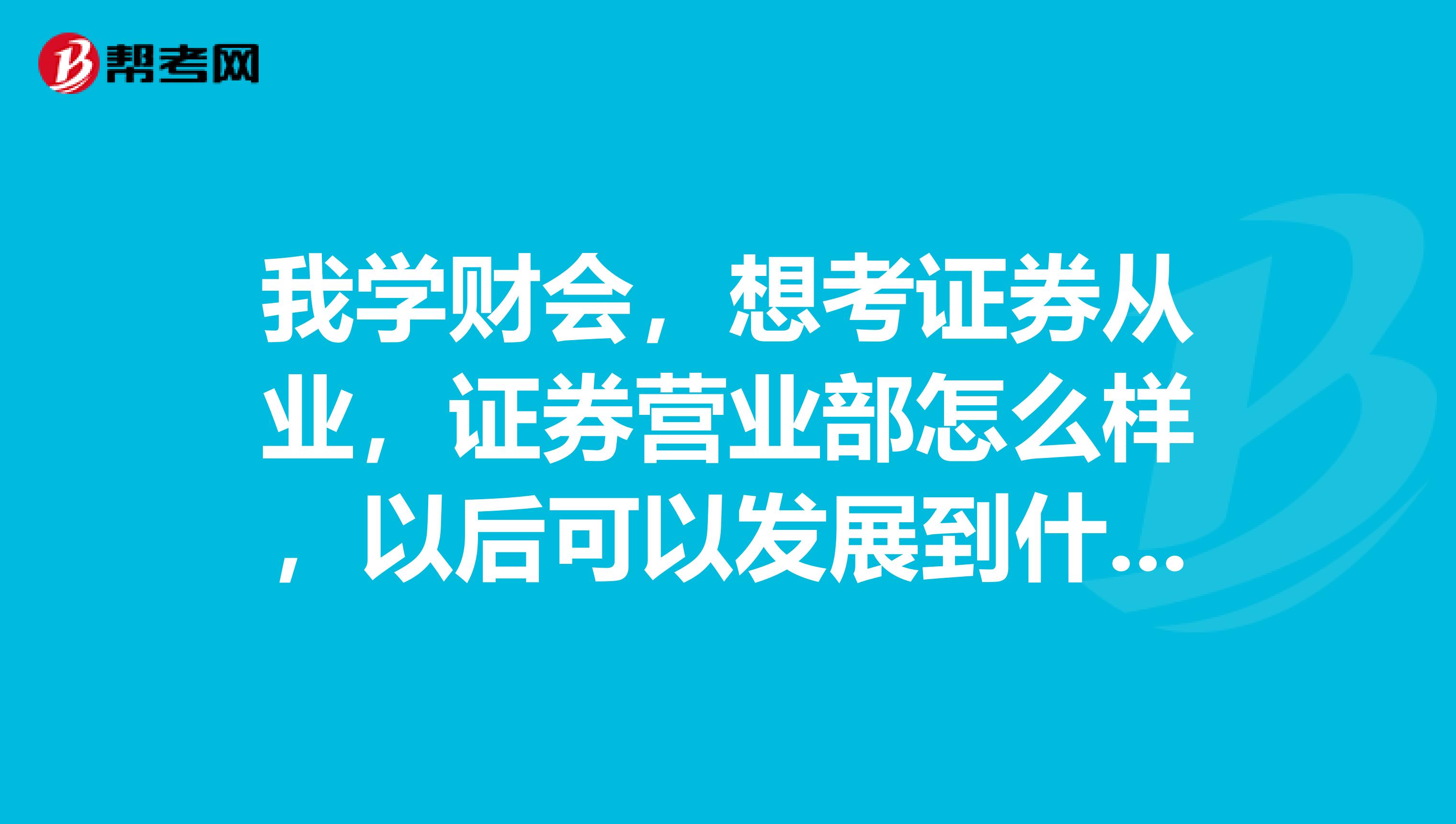 我学财会,想考证券从业,证券营业部怎么样,以后可以发展到什么样的职位高度?