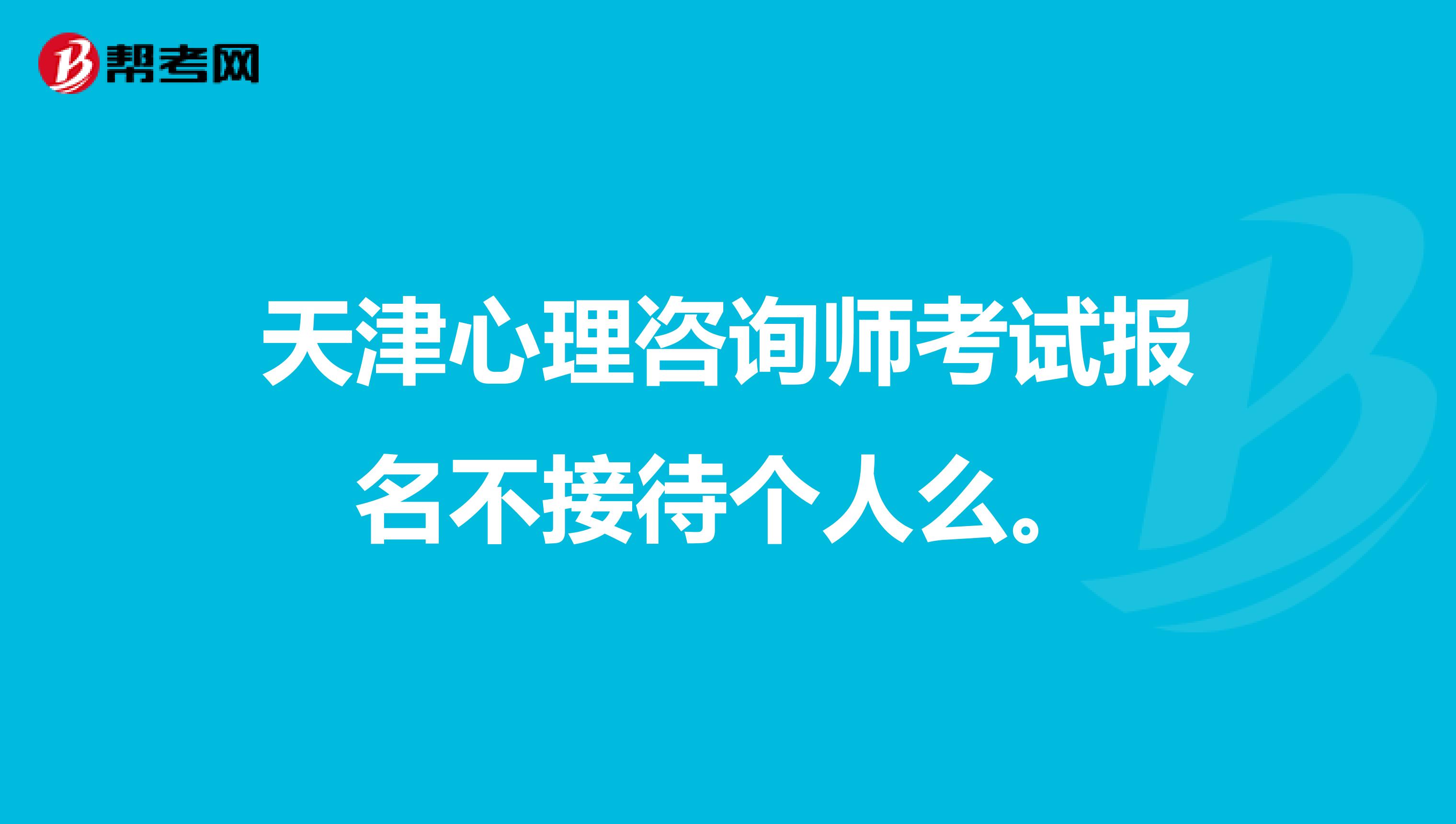 天津心理咨询师考试报名不接待个人么。