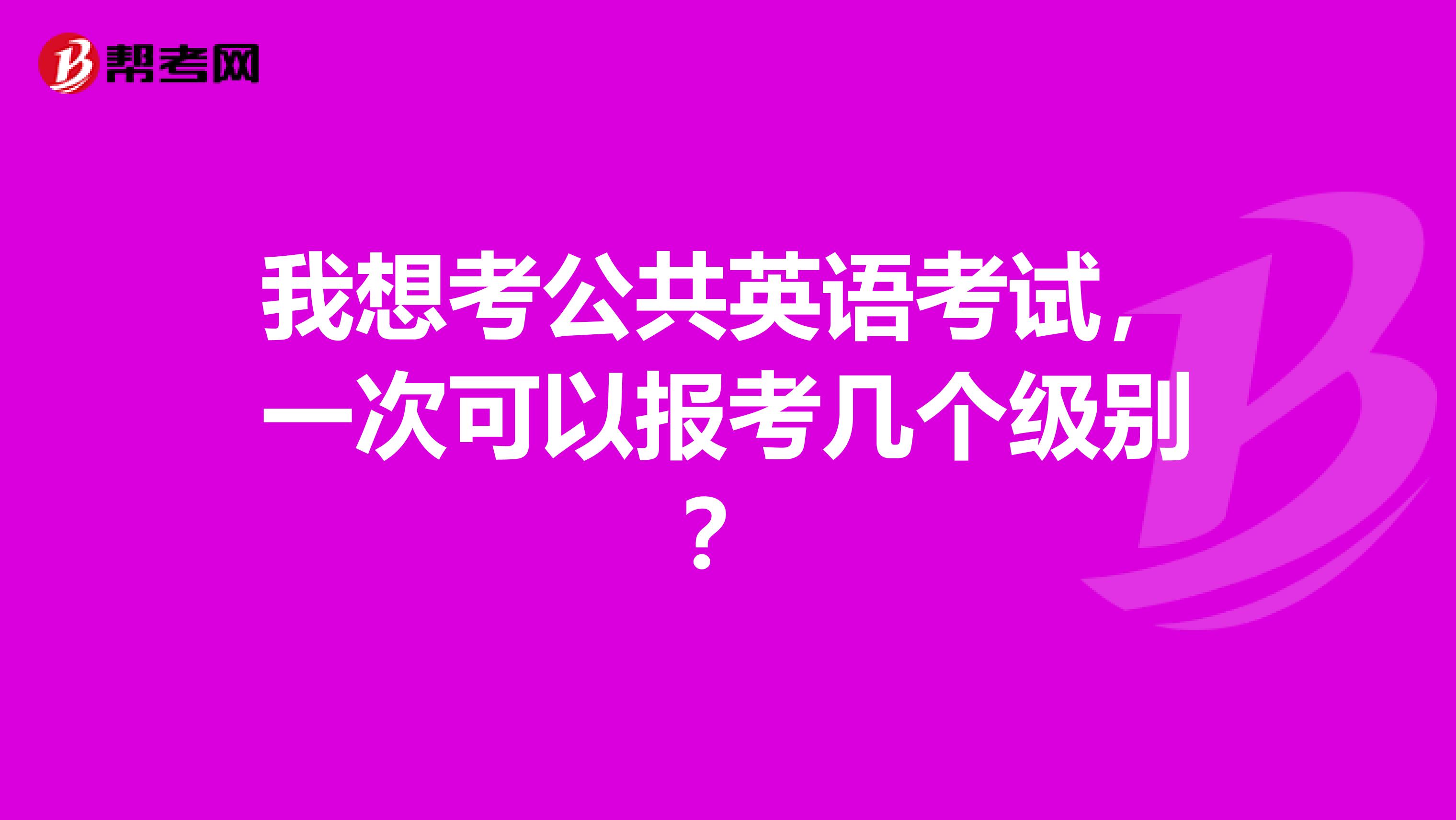 我想考公共英语考试，一次可以报考几个级别？