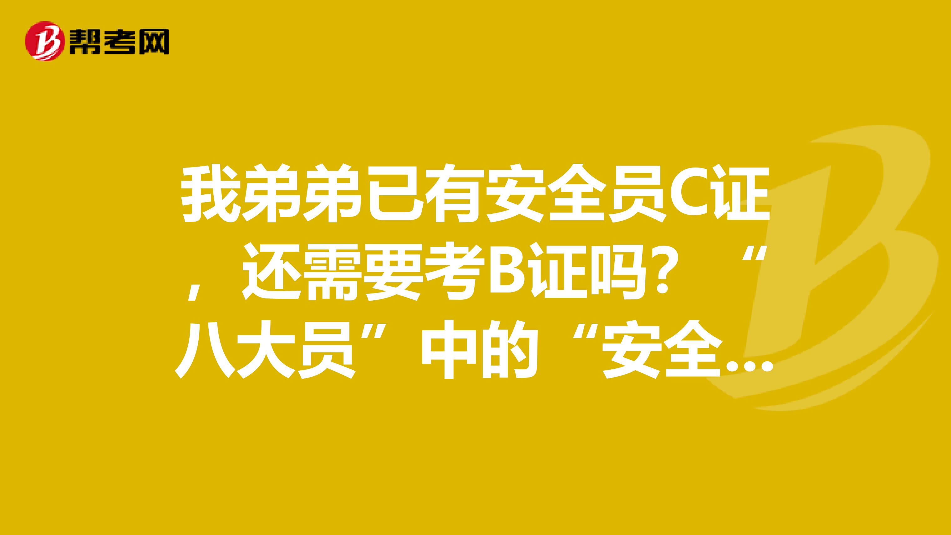 我弟弟已有安全员C证,还需要考B证吗?“八大员”中的“安全员证”就是三类人员中的安全员c证吗