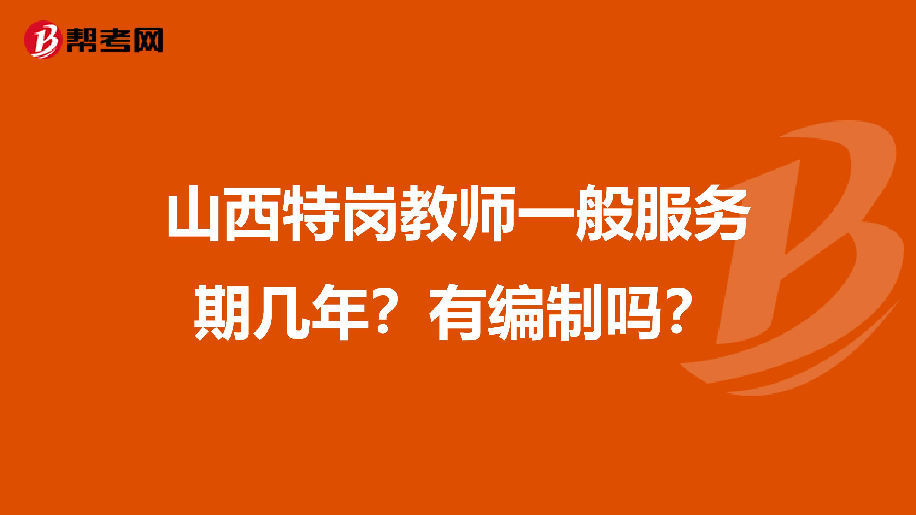 山西特岗教师一般服务期几年?有编制吗?