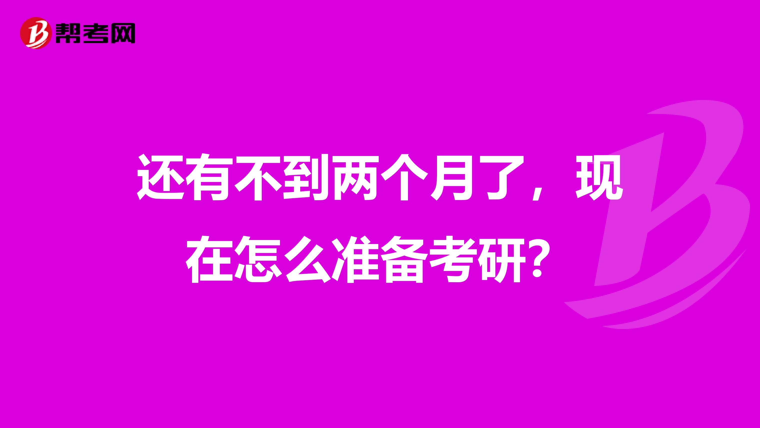 还有不到两个月了，现在怎么准备考研？