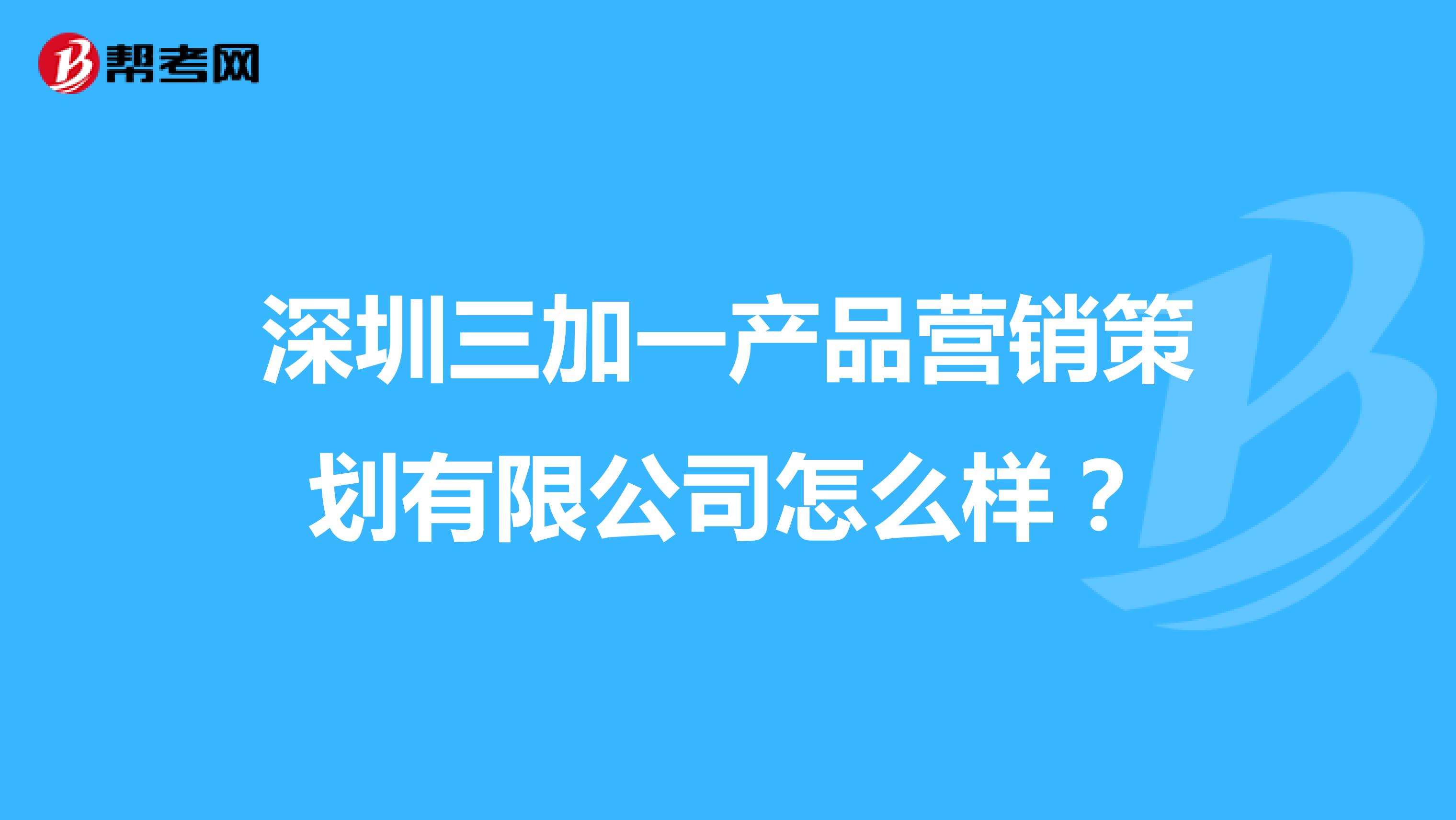 深圳三加一产品营销策划有限公司怎么样？