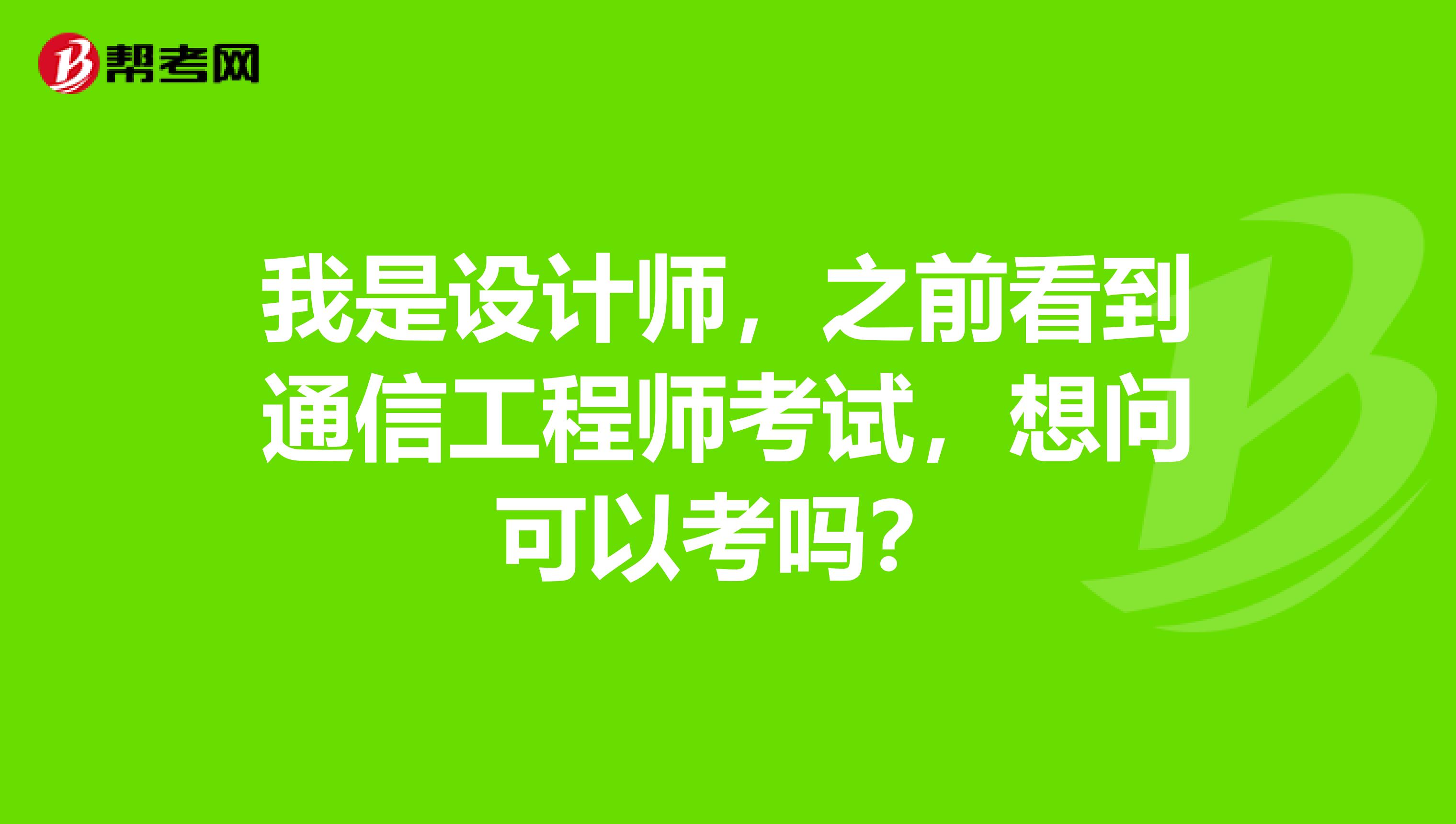 我是设计师，之前看到通信工程师考试，想问可以考吗？