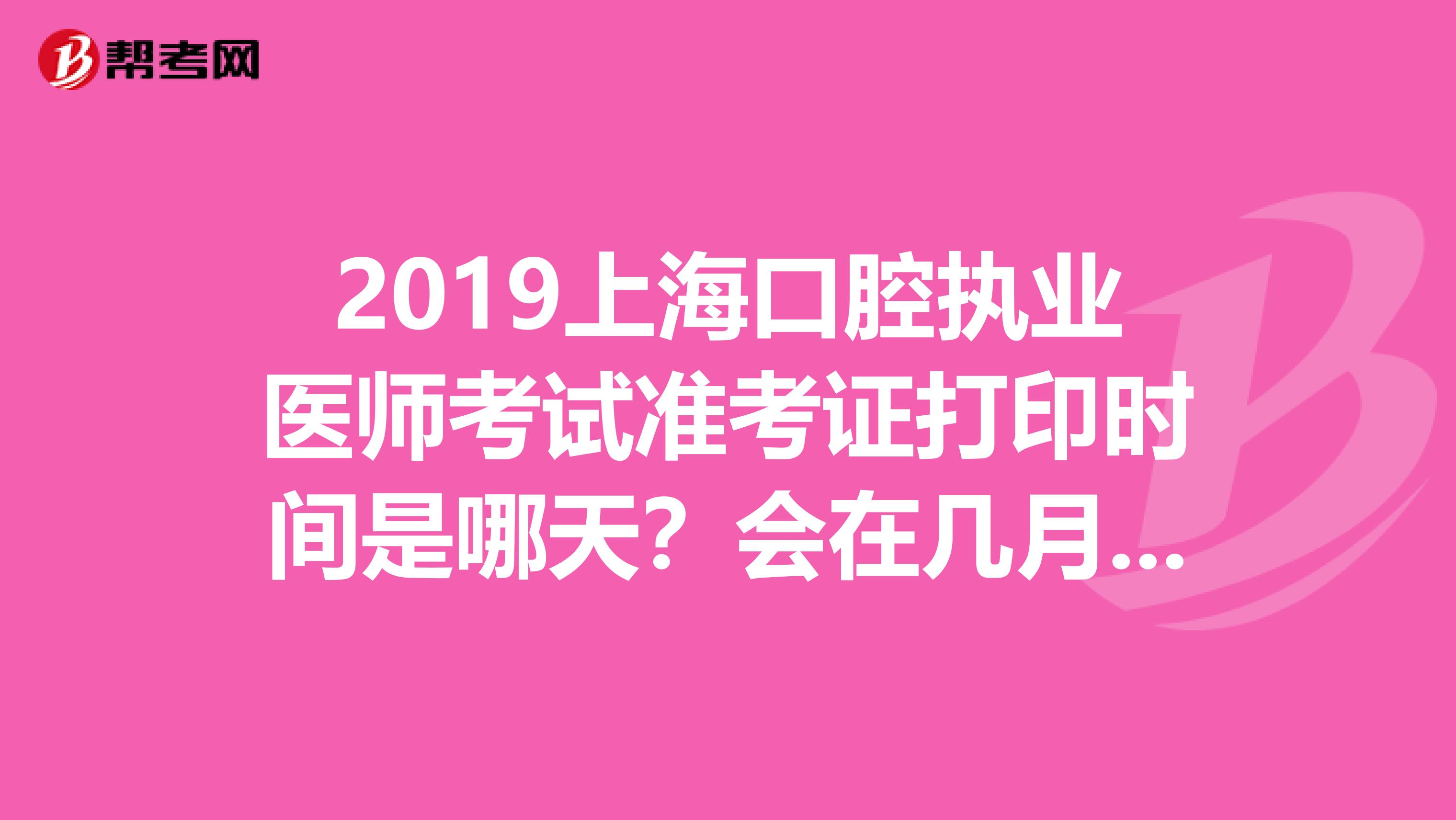 2019上海口腔執業醫師考試準考證打印時間是哪天？會在幾月份？