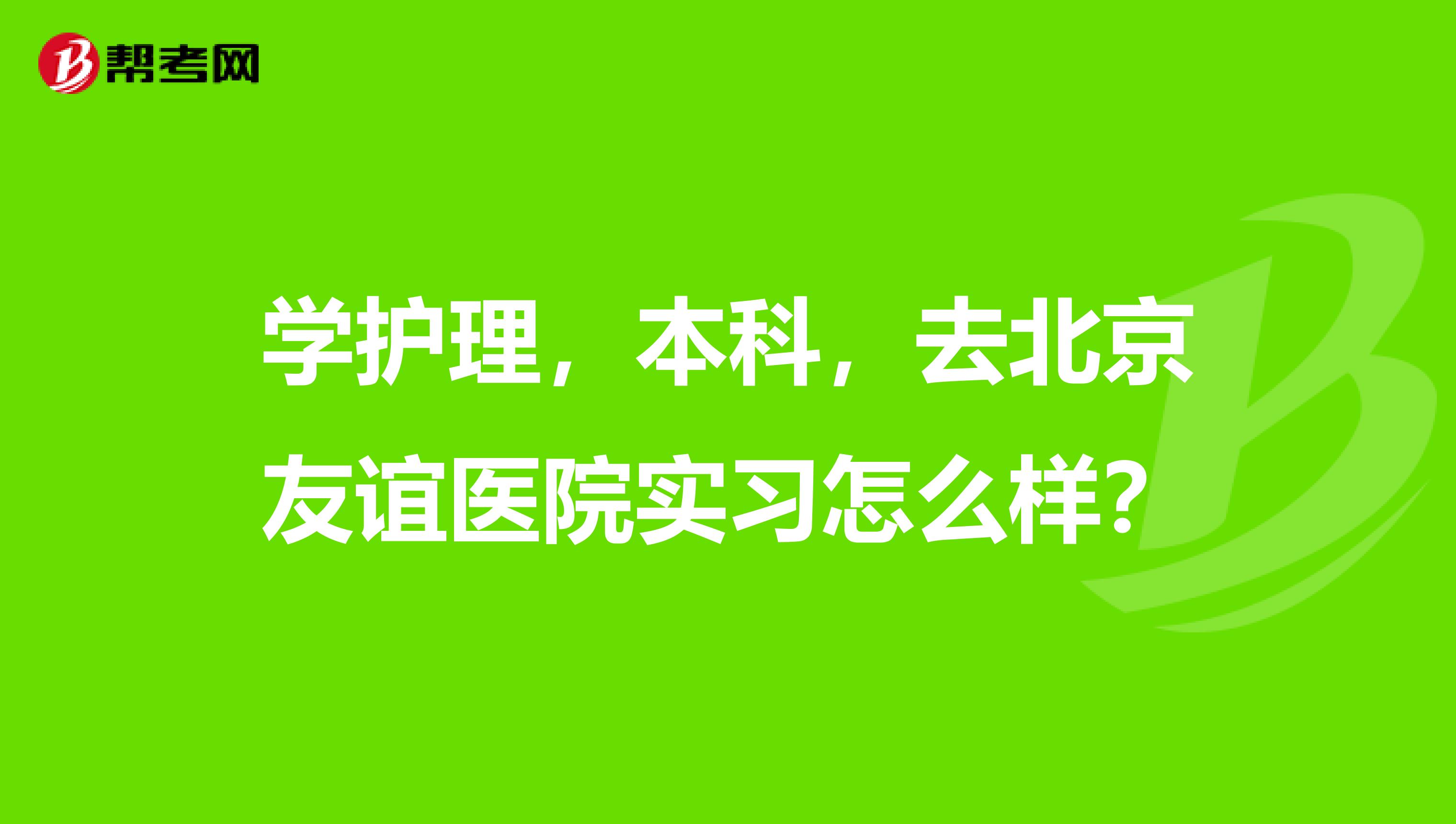 学护理,本科,去北京友谊医院实习怎么样?