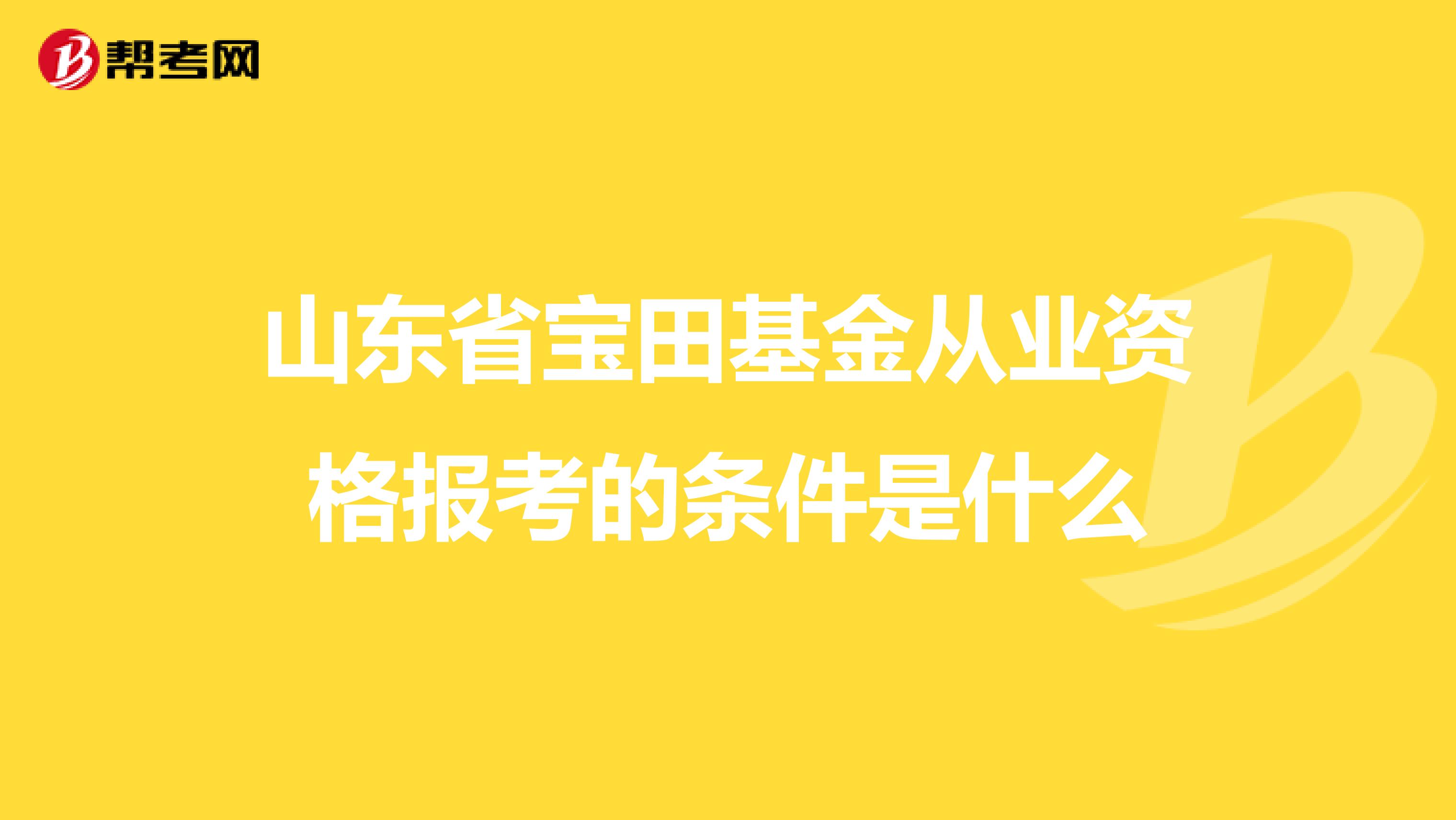 山东省宝田基金从业资格报考的条件是什么