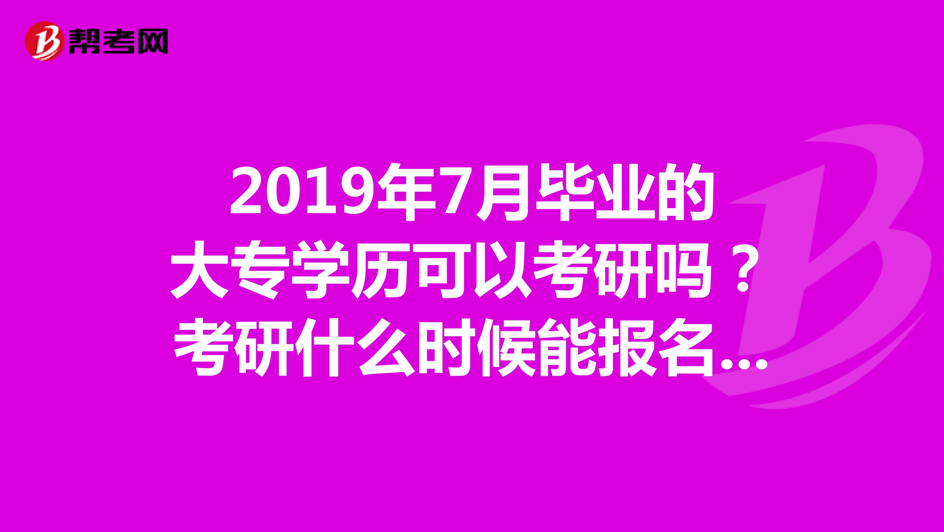 2019年7月毕业的大专学历可以考研吗？考研什么时候能报名？报名有什么条件吗？