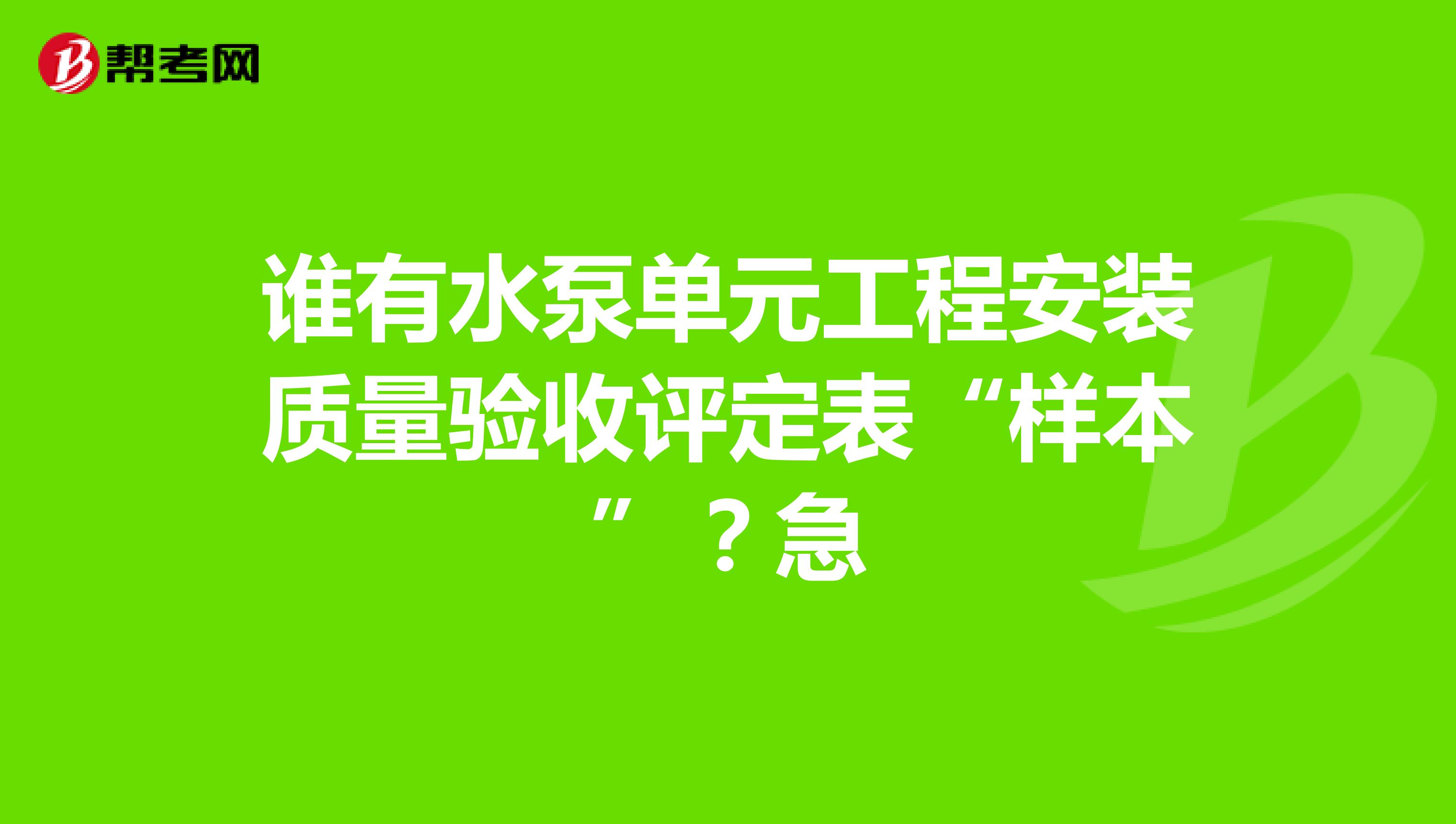 谁有水泵单元工程安装质量验收评定表“样本”？急