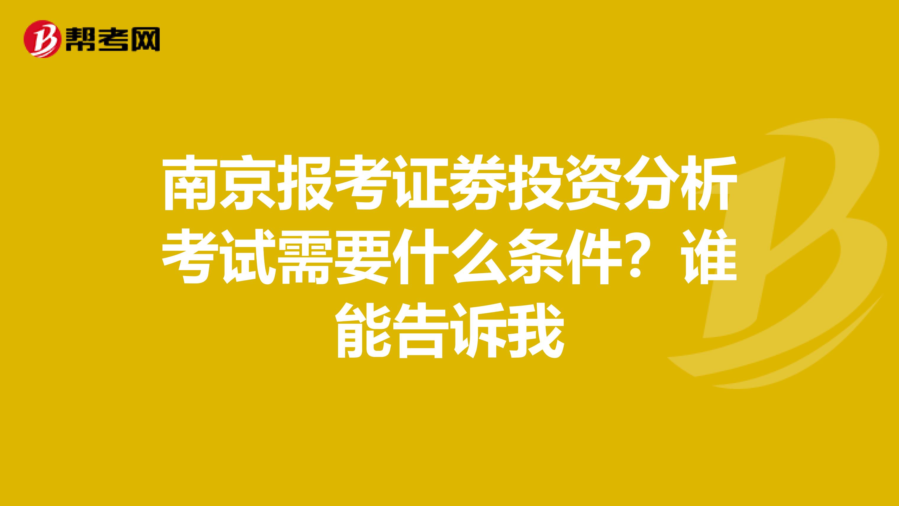 南京报考证劵投资分析考试需要什么条件?谁能告诉我