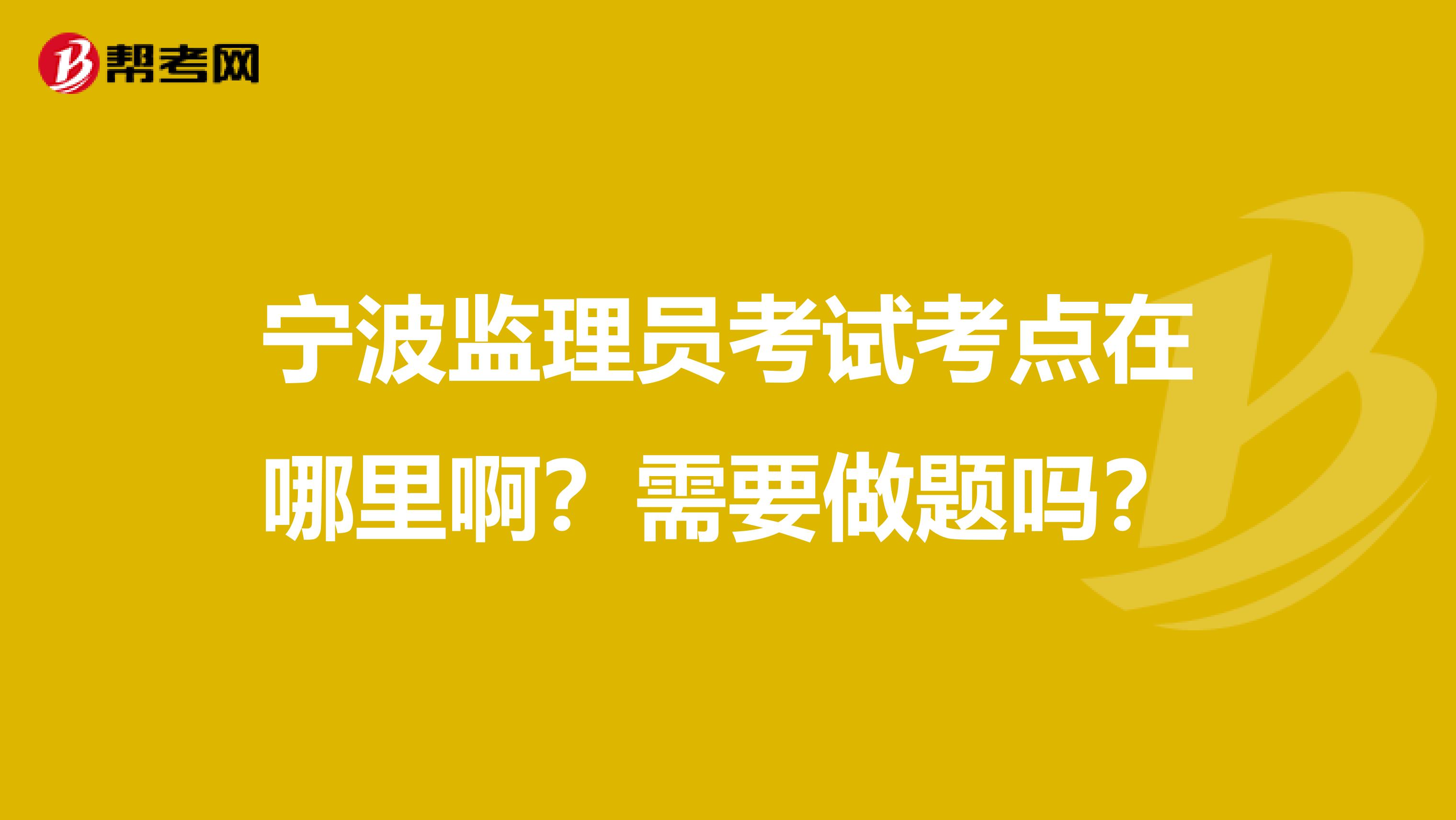 宁波监理员考试考点在哪里啊?需要做题吗?