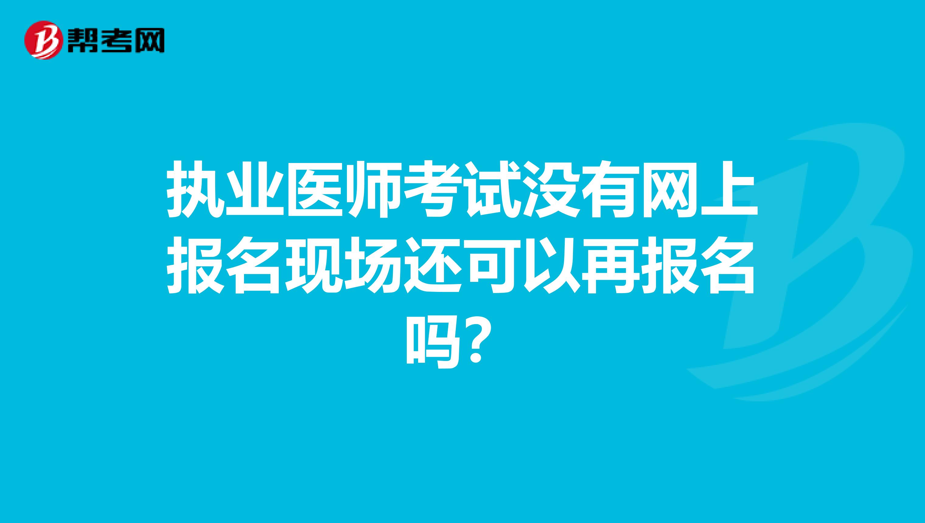 执业医师考试没有网上报名现场还可以再报名吗？