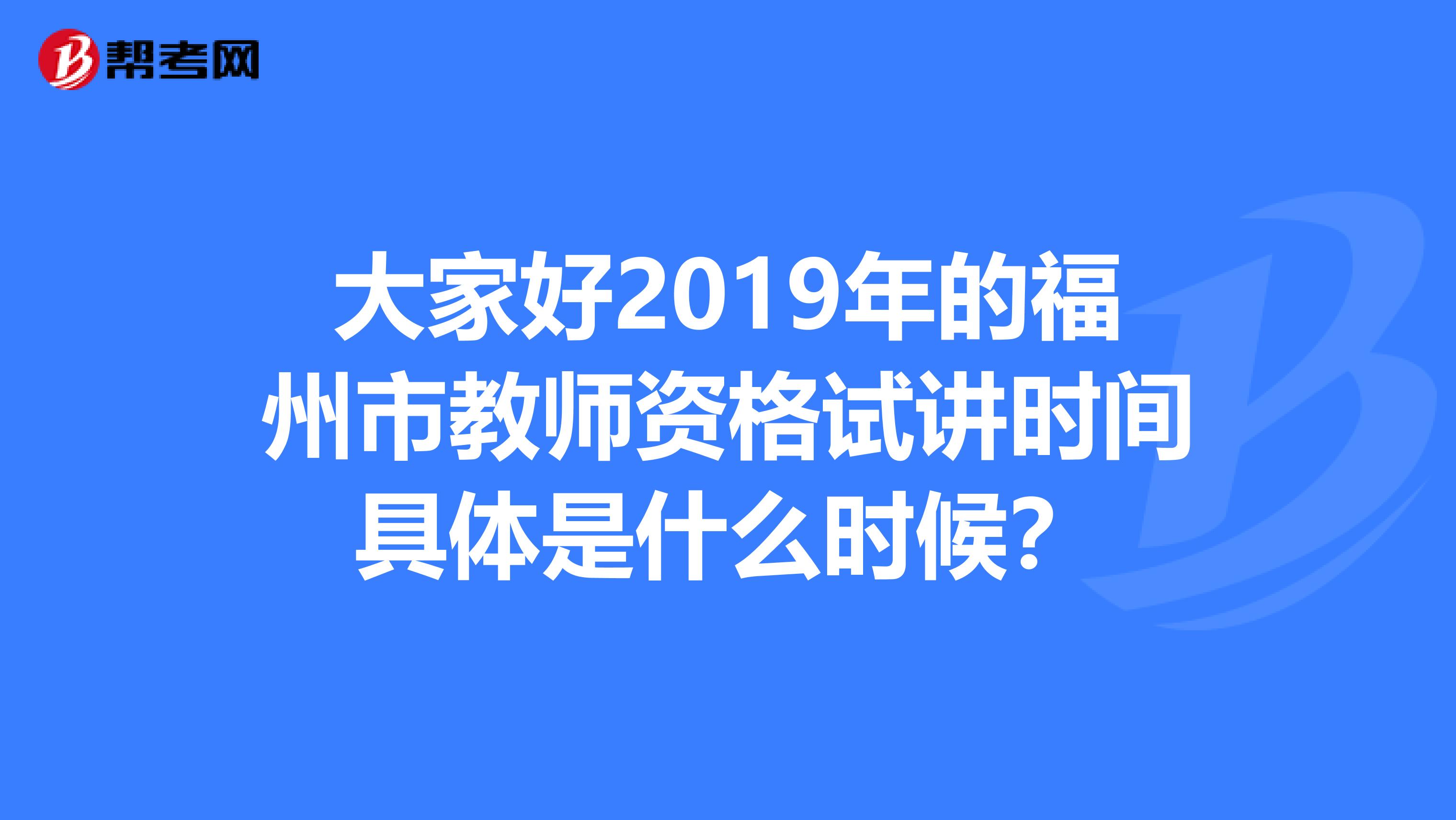 大家好2019年的福州市教师资格试讲时间具体是什么时候?