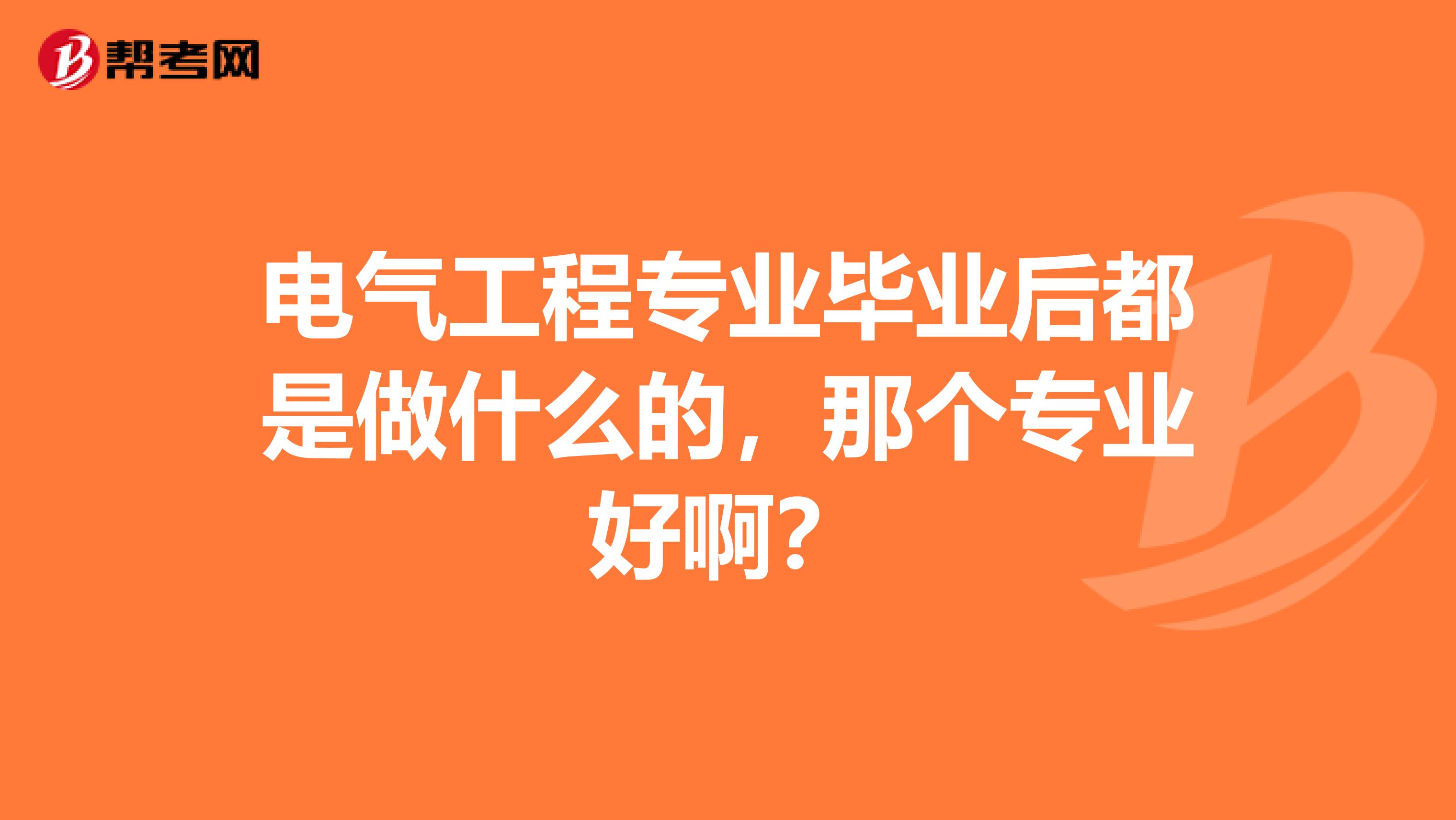 电气工程专业毕业后都是做什么的,那个专业好啊?