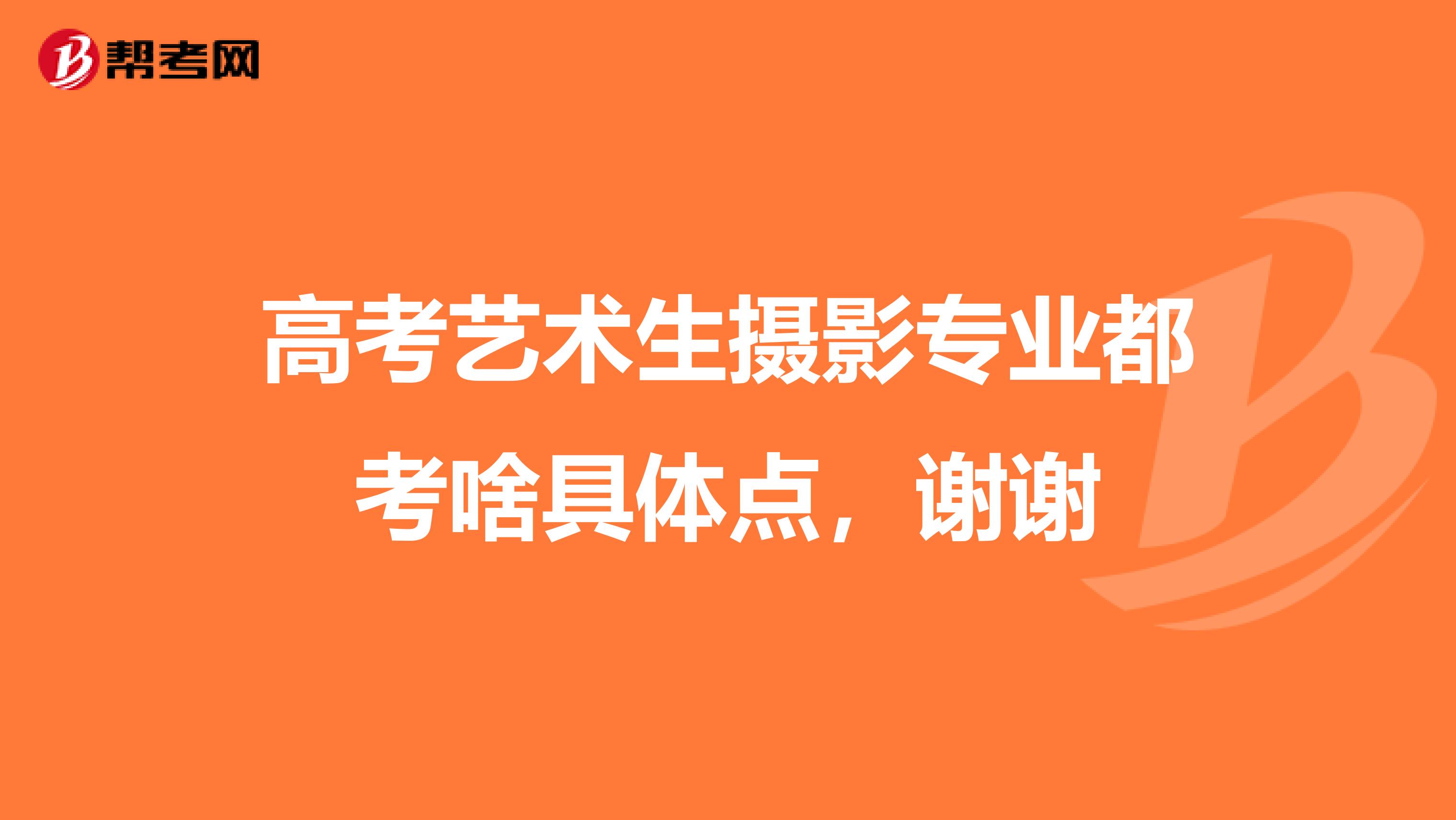 高考艺术生摄影专业都考啥具体点,谢谢