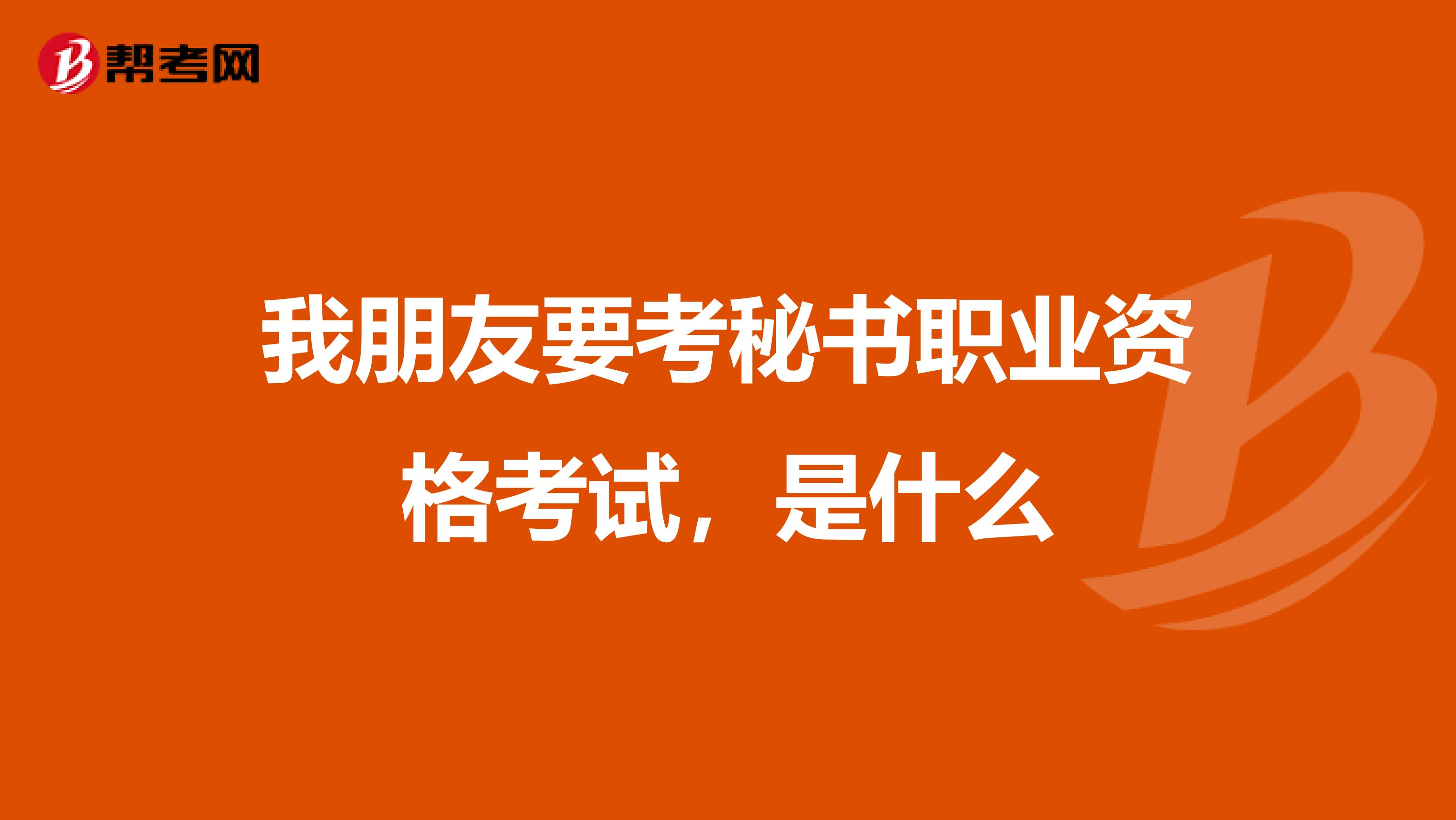 我朋友要考秘书职业资格考试，是什么