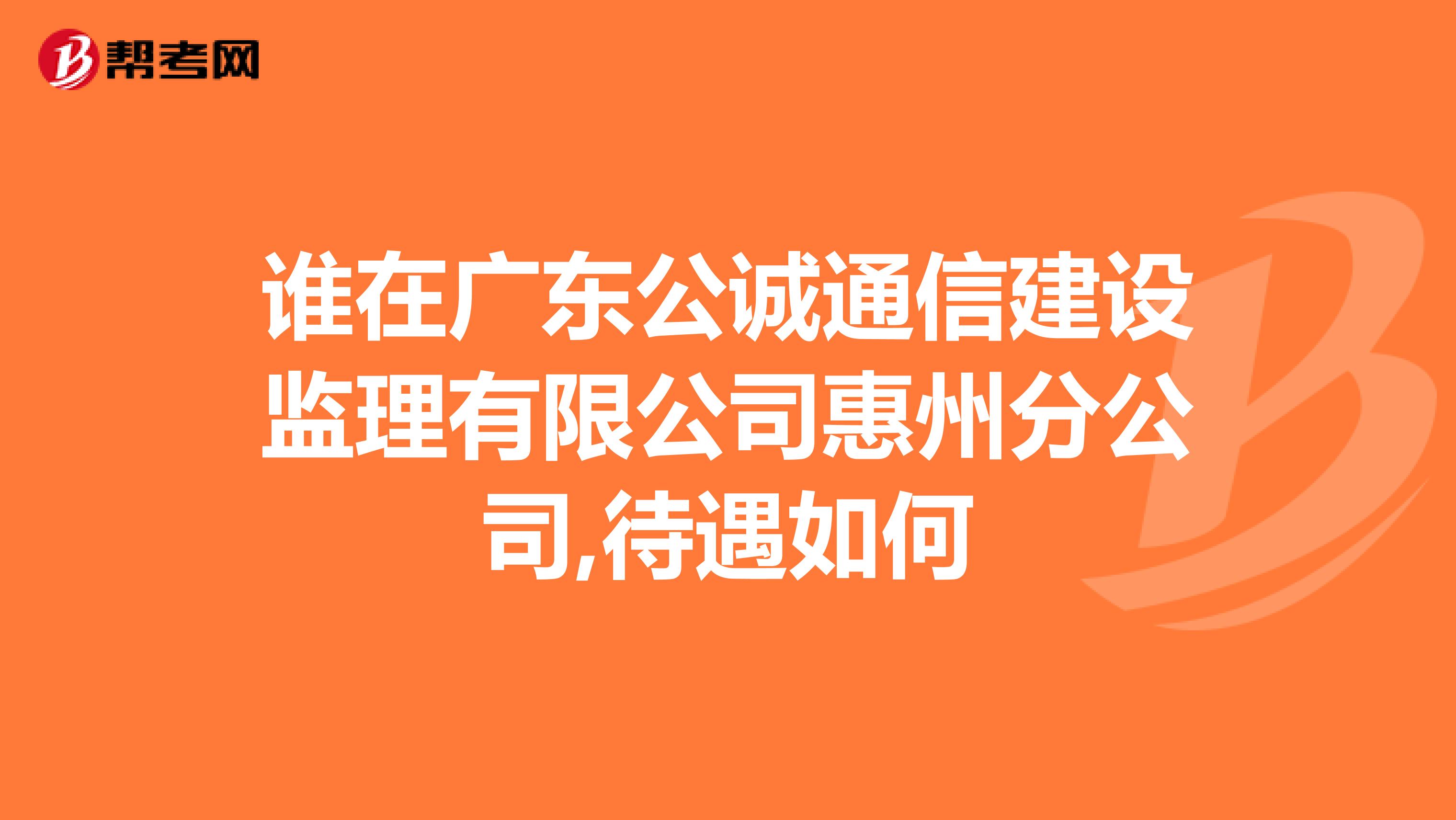 谁在广东公诚通信建设监理有限公司惠州分公司,待遇如何