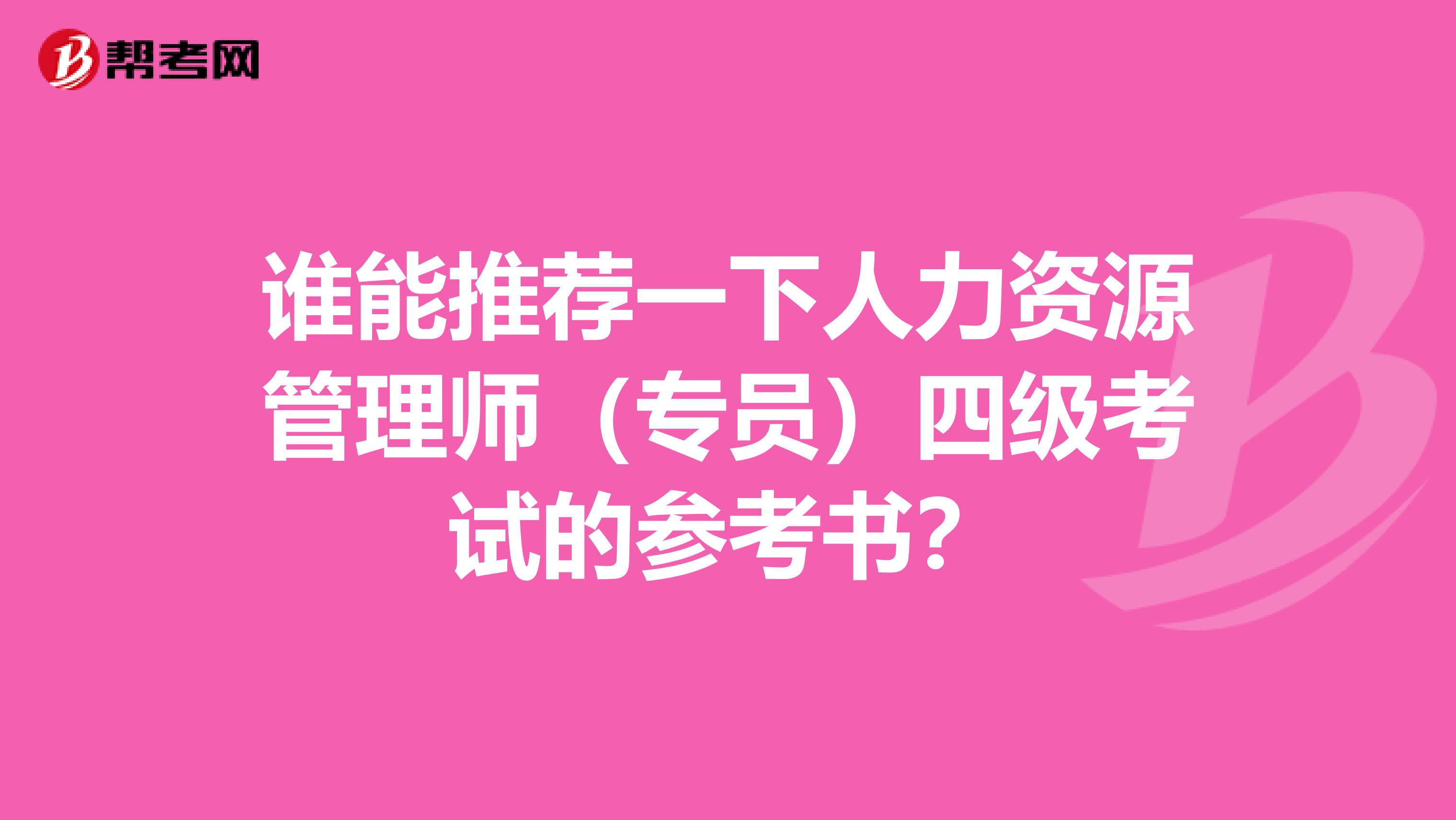 谁能推荐一下人力资源管理师（专员）四级考试的参考书？