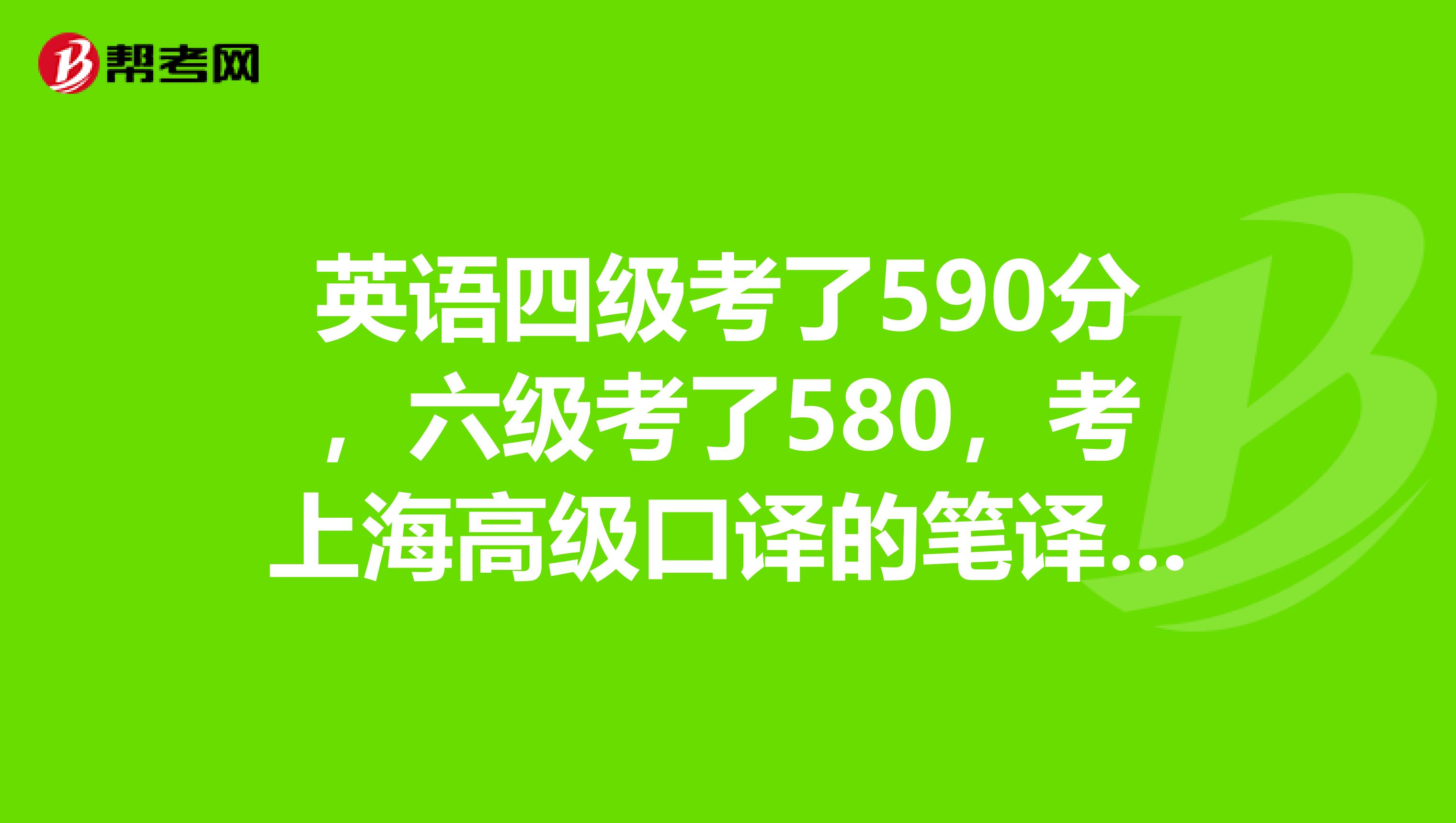 英語四級考了590分，六級考了580，考上海高級口譯的筆譯部分能過嗎？謝謝