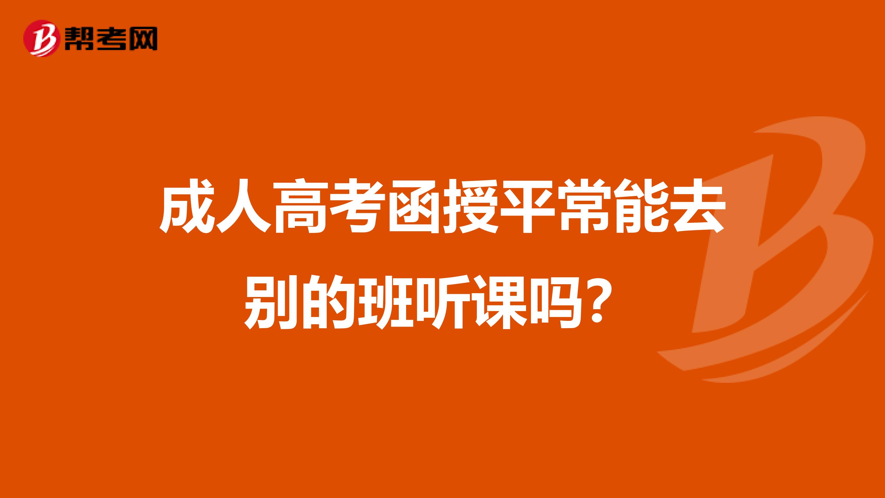 成人高考函授平常能去别的班听课吗？