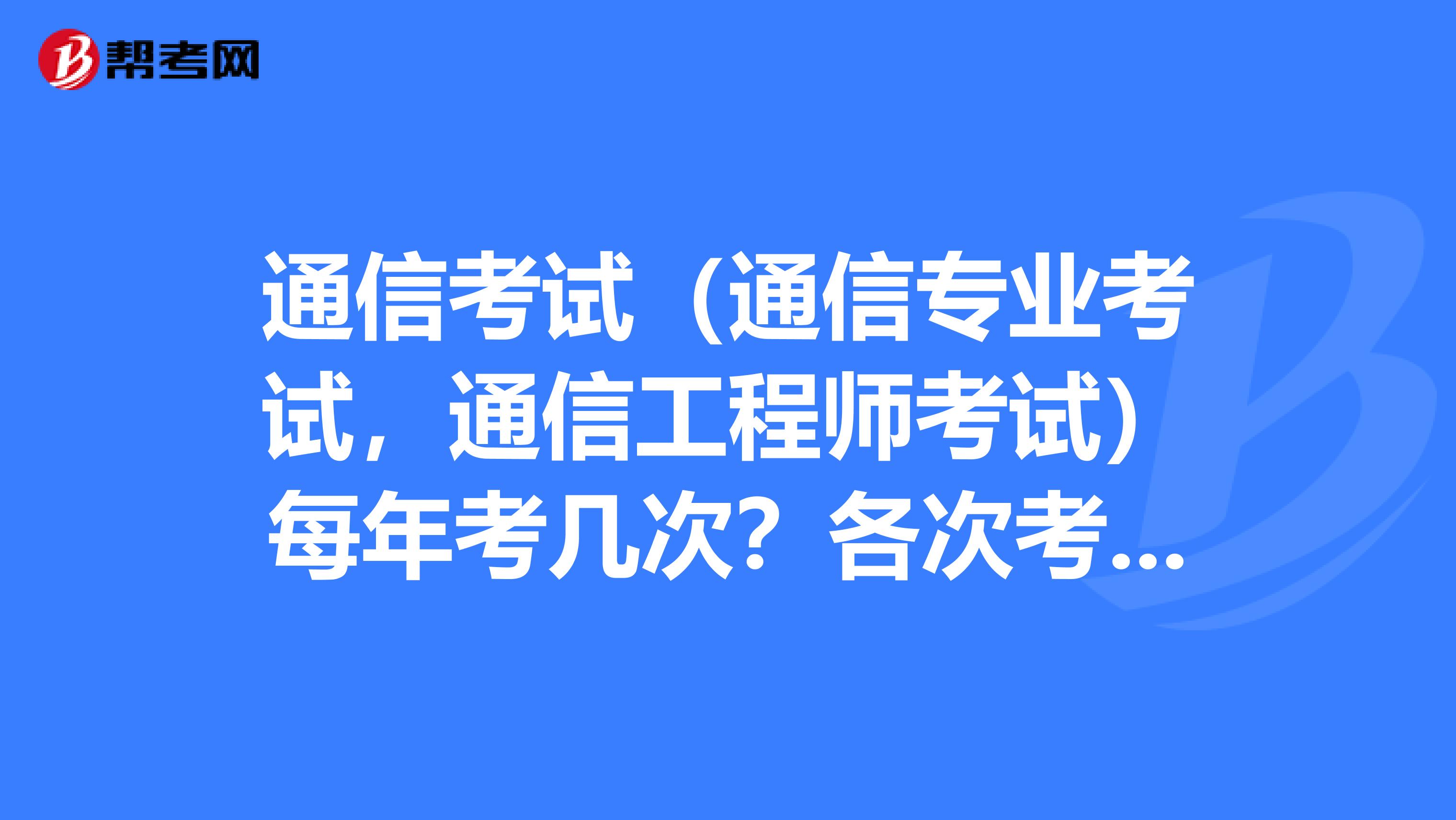 通信考试(通信专业考试,通信工程师考试)每年考几次?各次考试是什么日期