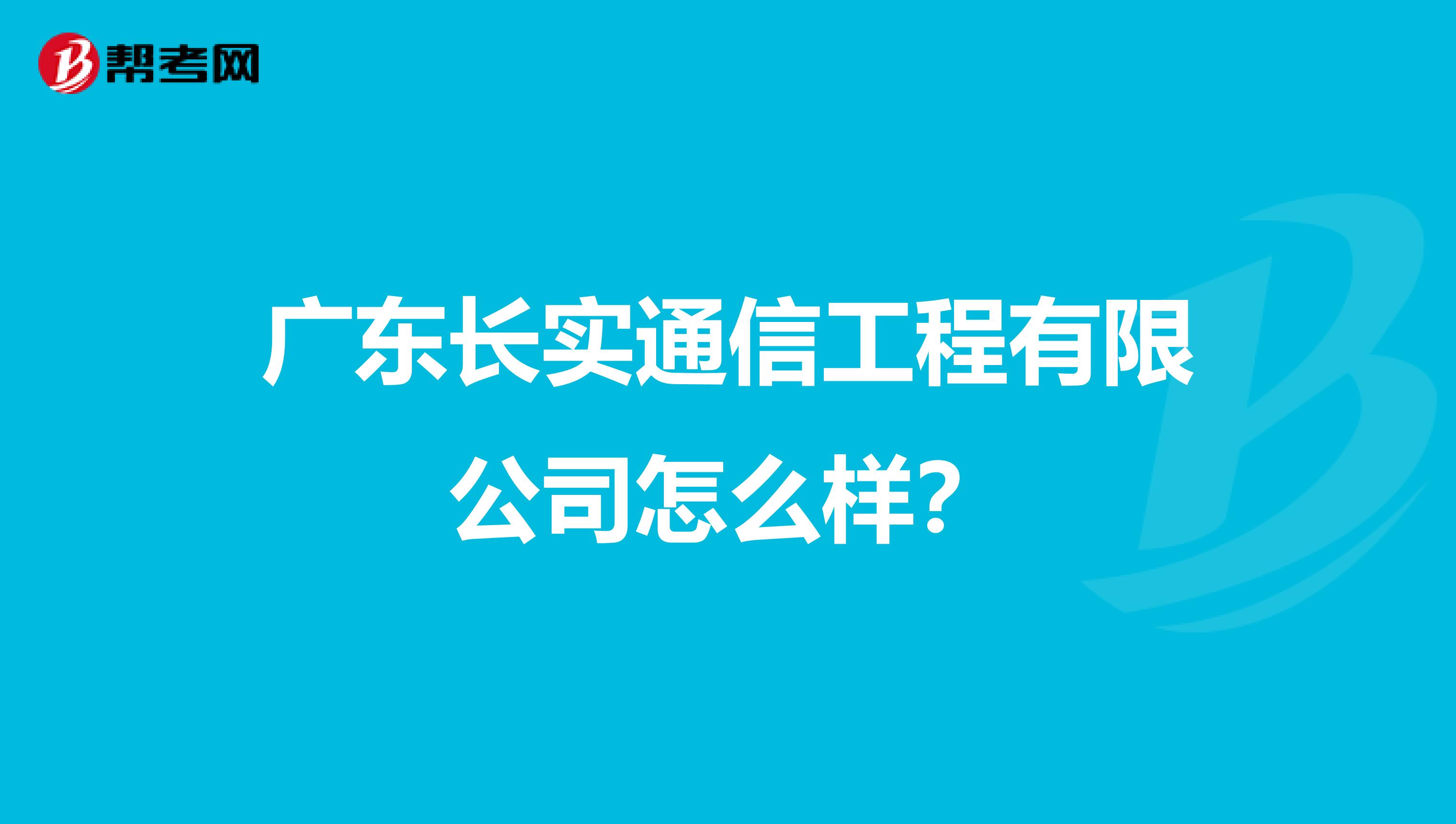 广东长实通信工程有限公司怎么样？
