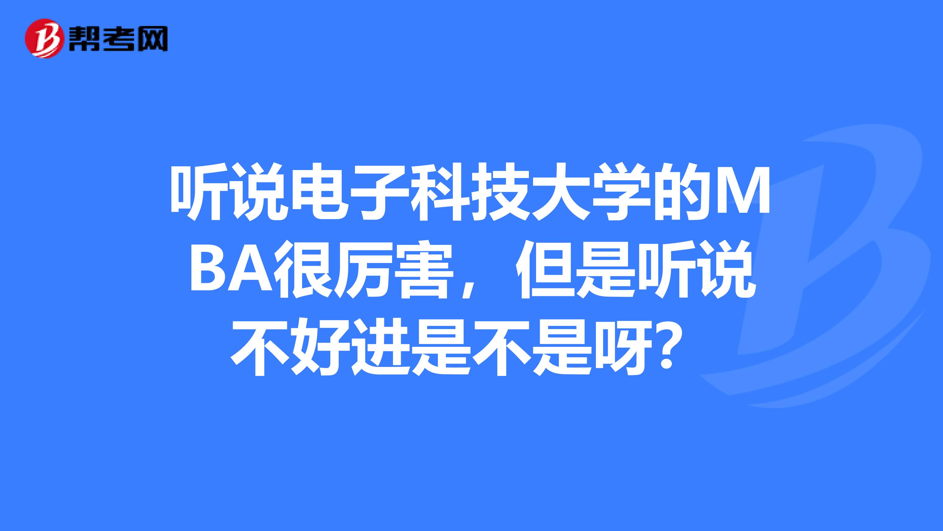 听说电子科技大学的MBA很厉害，但是听说不好进是不是呀？