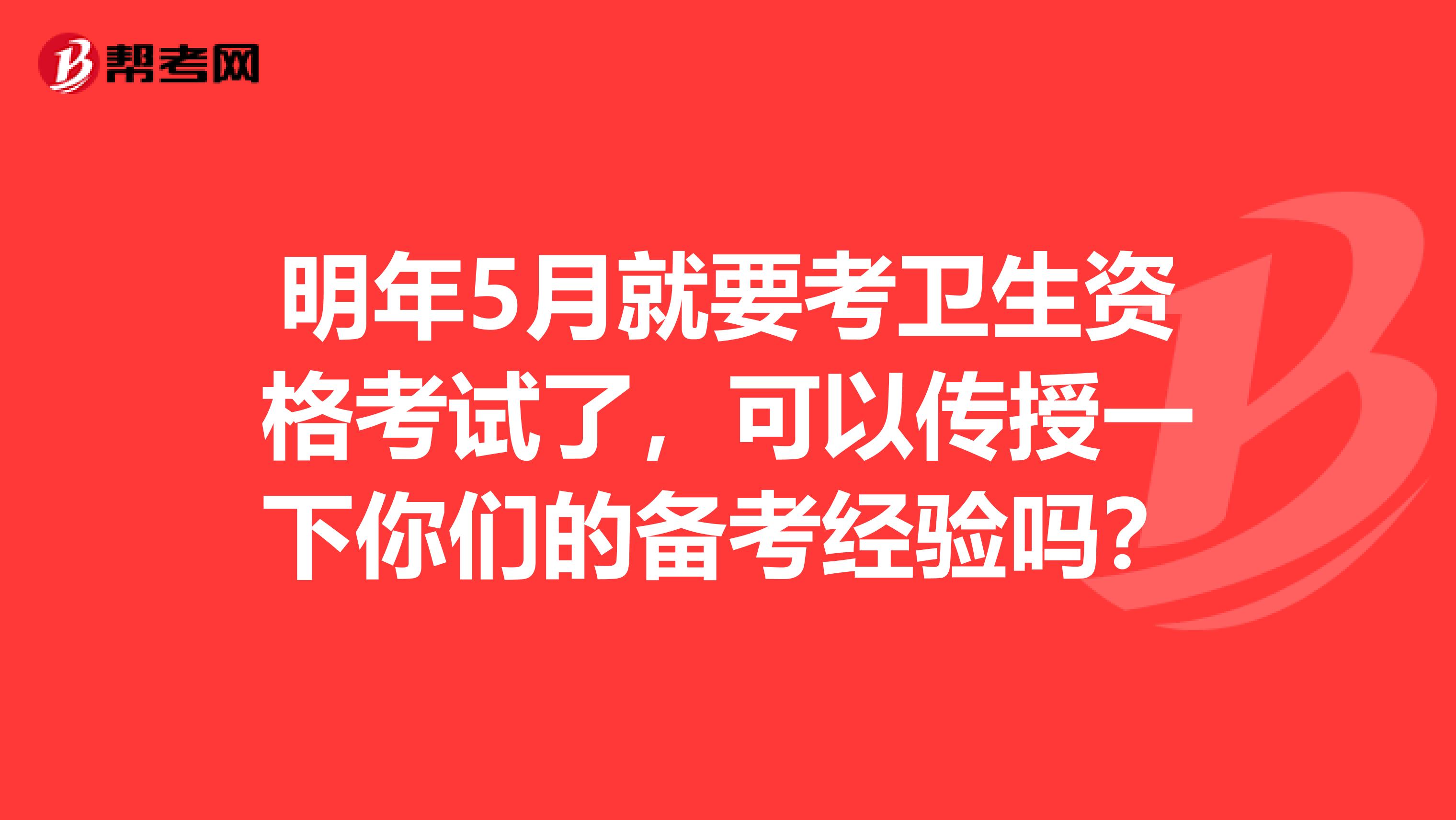 明年5月就要考卫生资格考试了，可以传授一下你们的备考经验吗？