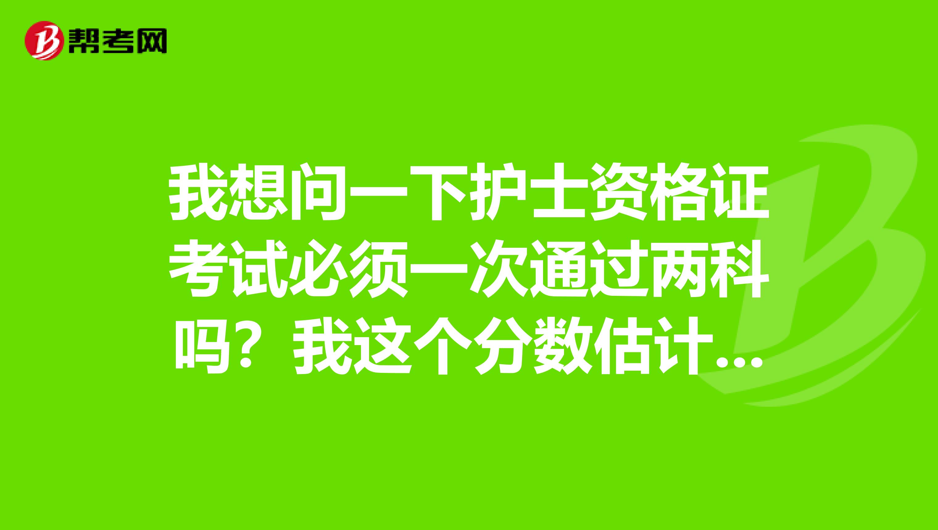我想问一下护士资格证考试必须一次通过两科吗?我这个分数估计过不了