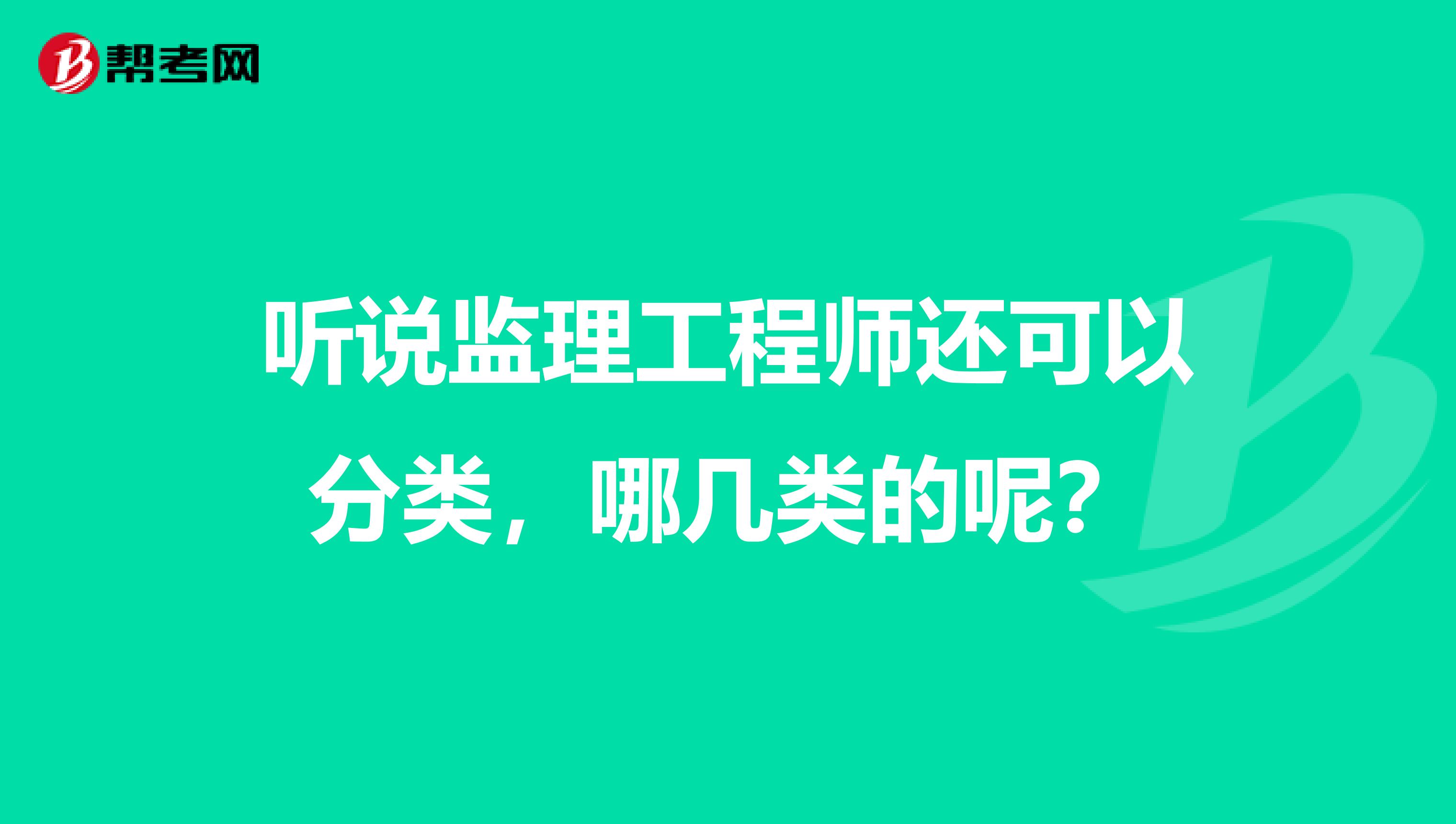 听说监理工程师还可以分类,哪几类的呢?