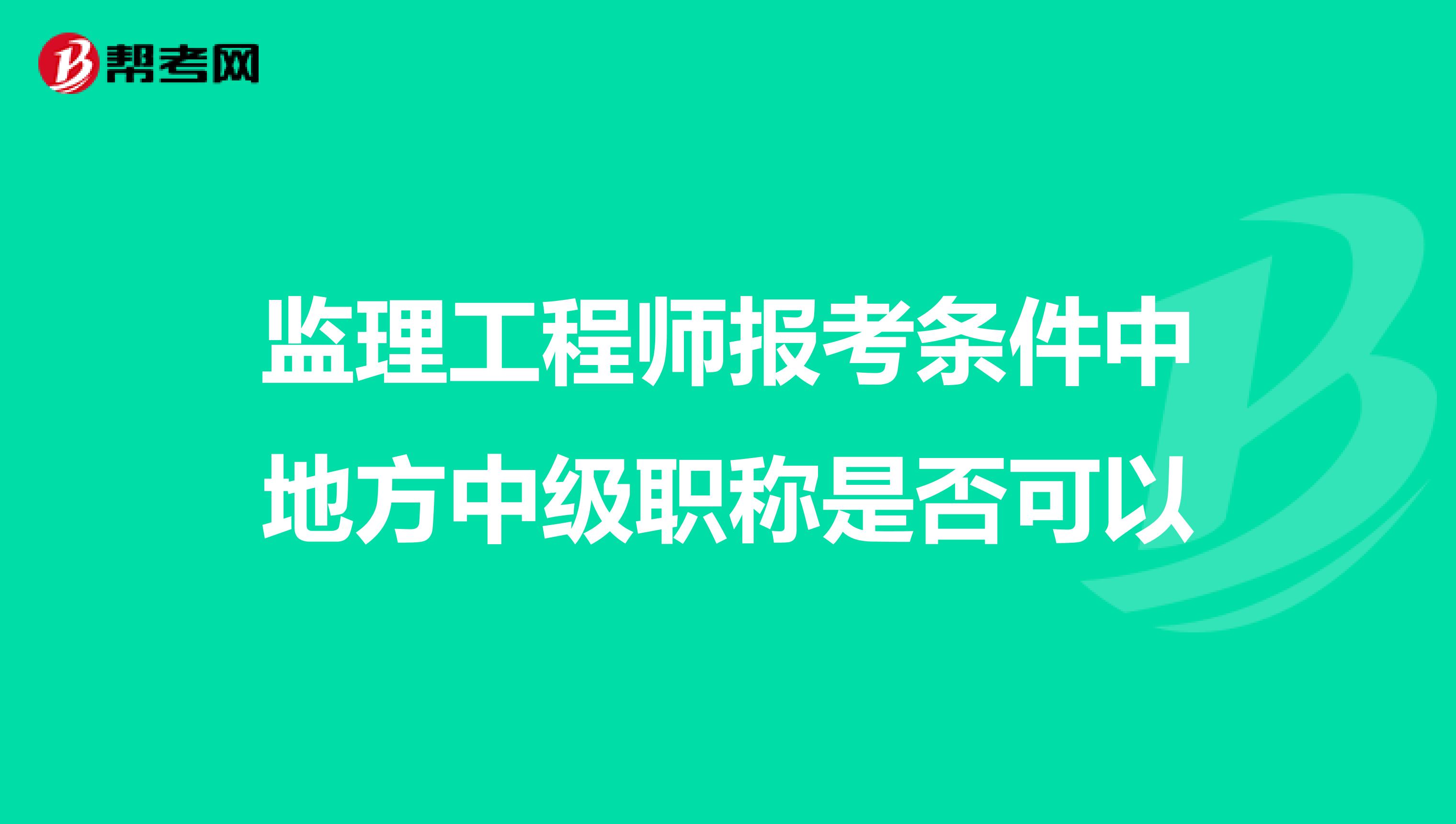 监理工程师报考条件中地方中级职称是否可以