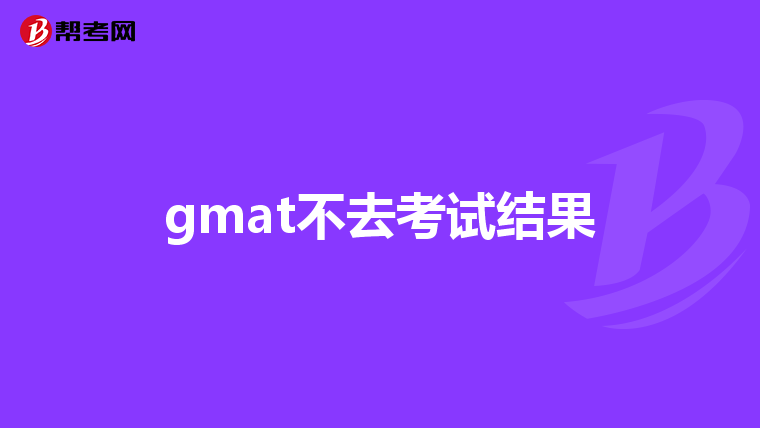 gmat不去考試結(jié)果