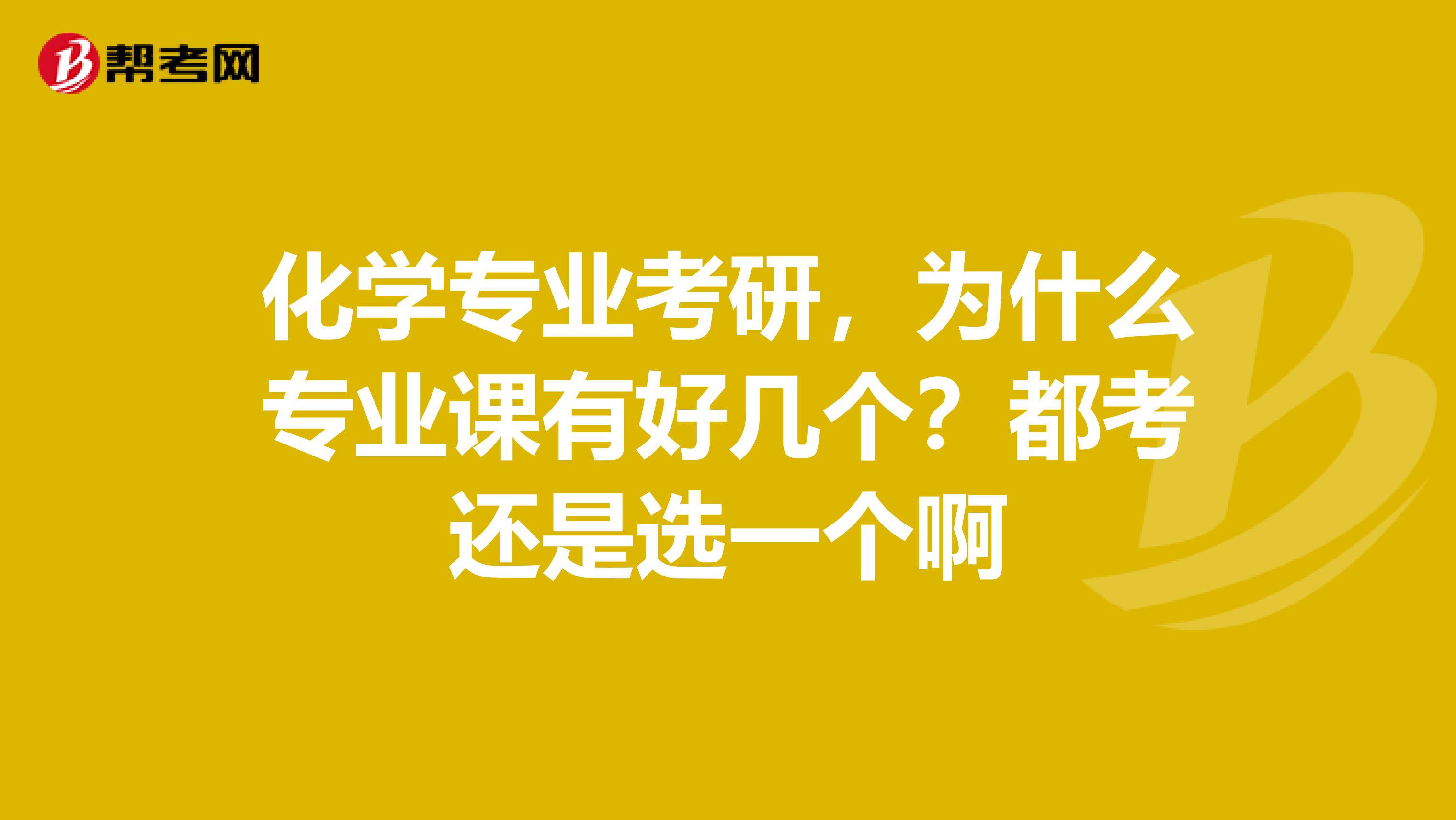 化学专业考研,为什么专业课有好几个?都考还是选一个啊