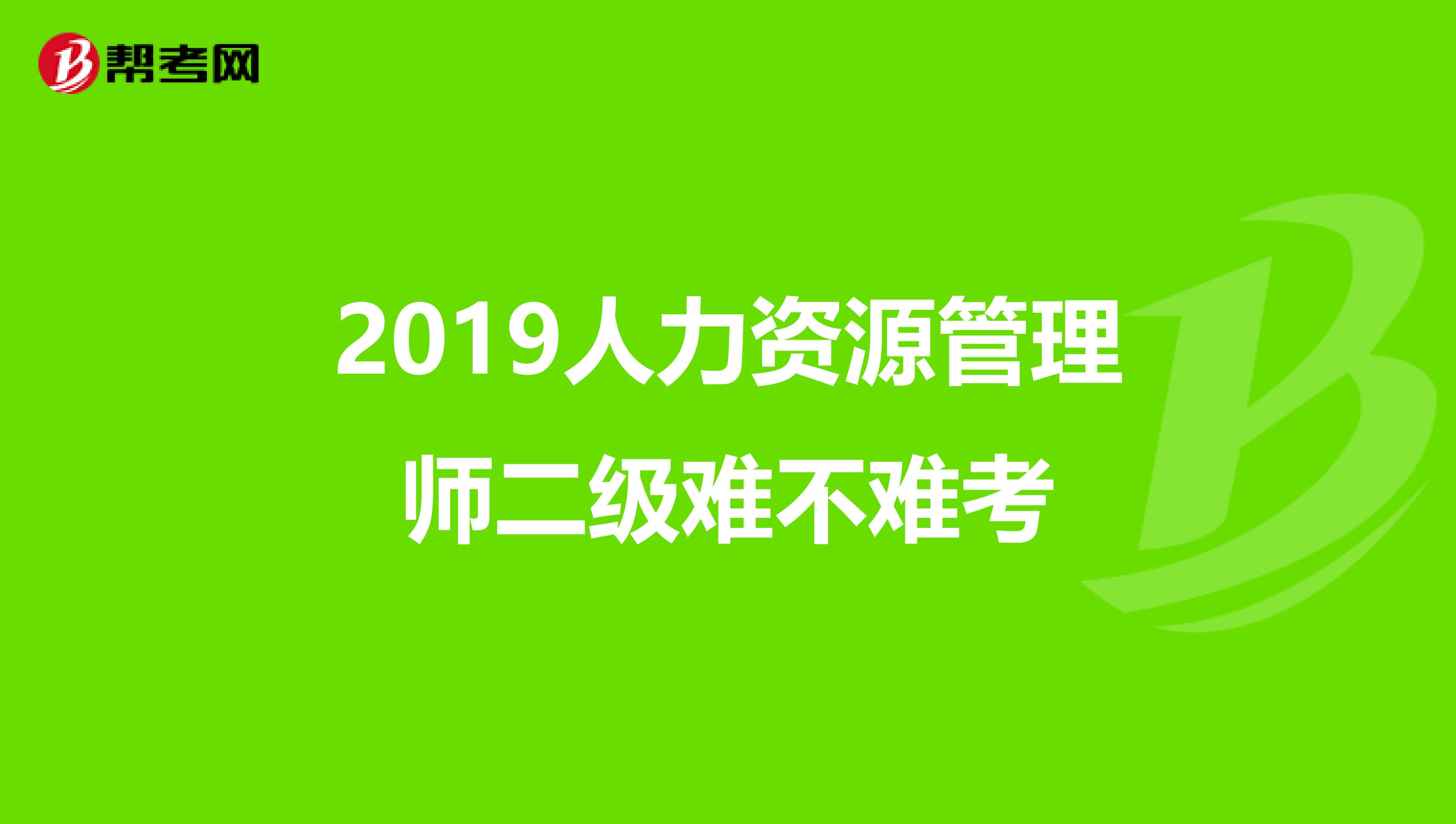 2019人力资源管理师二级难不难考