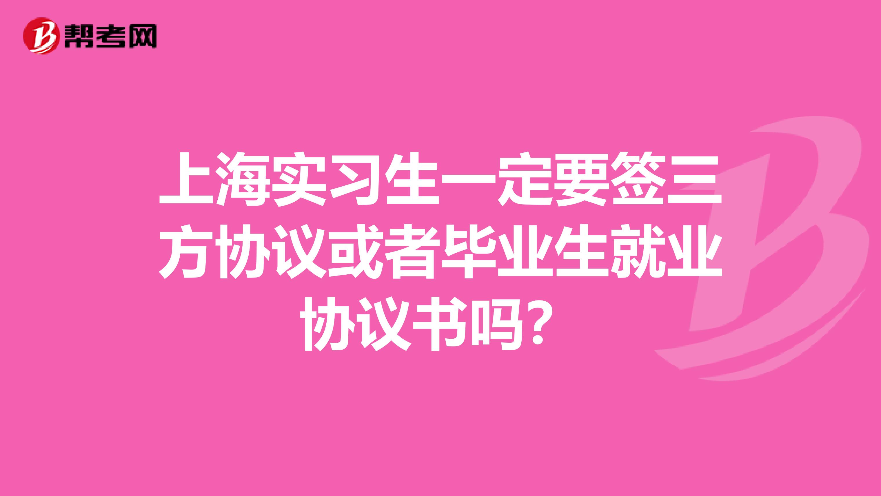 上海实习生一定要签三方协议或者毕业生就业协议书吗?