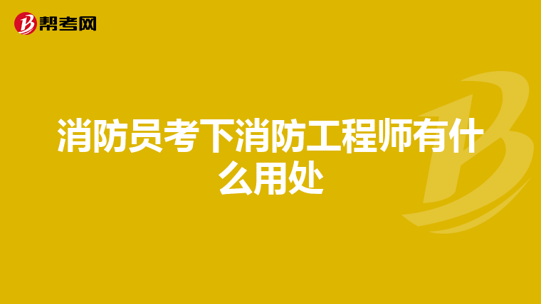 消防员考下消防工程师有什么用处