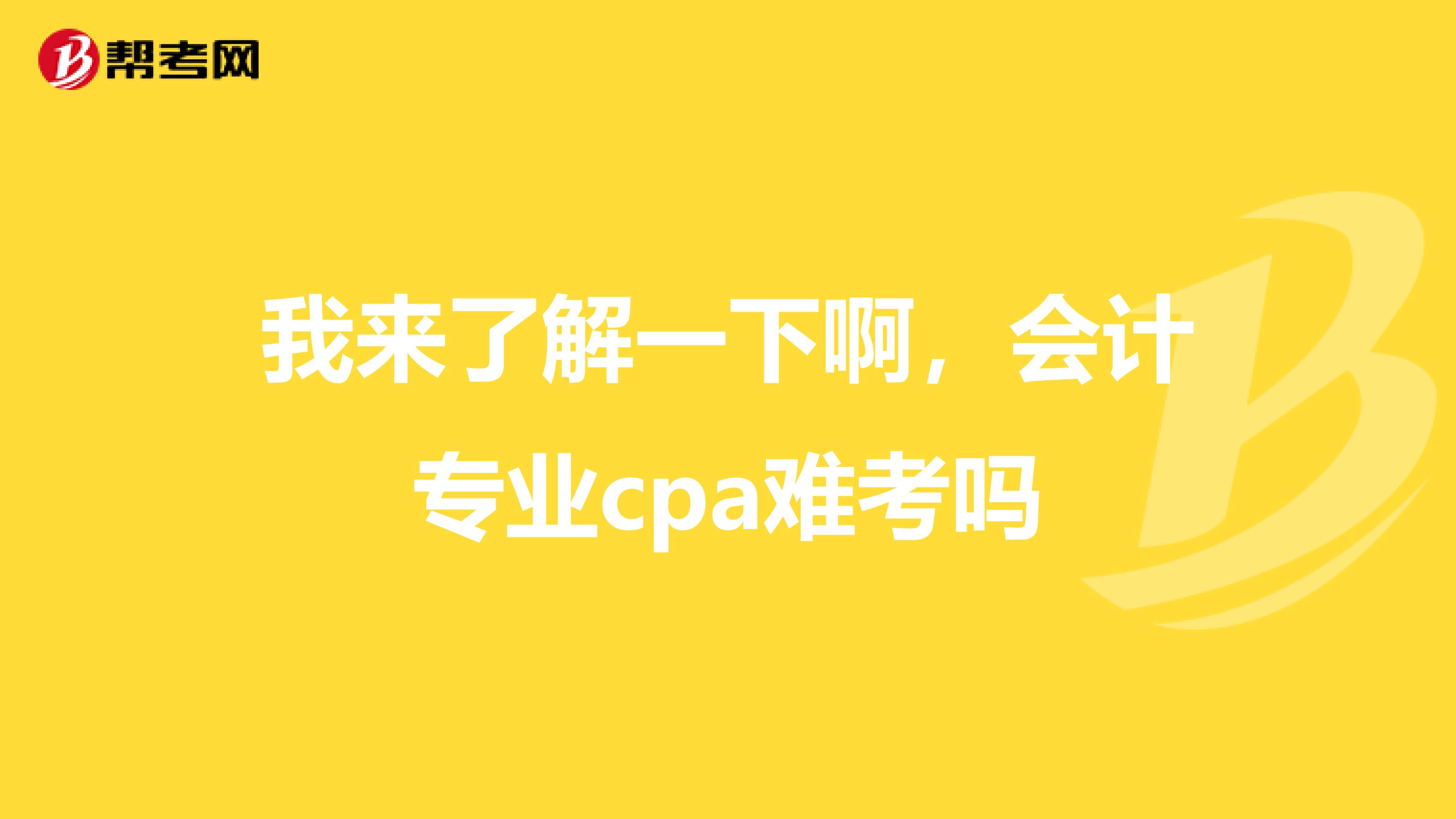 我来了解一下啊，会计专业cpa难考吗