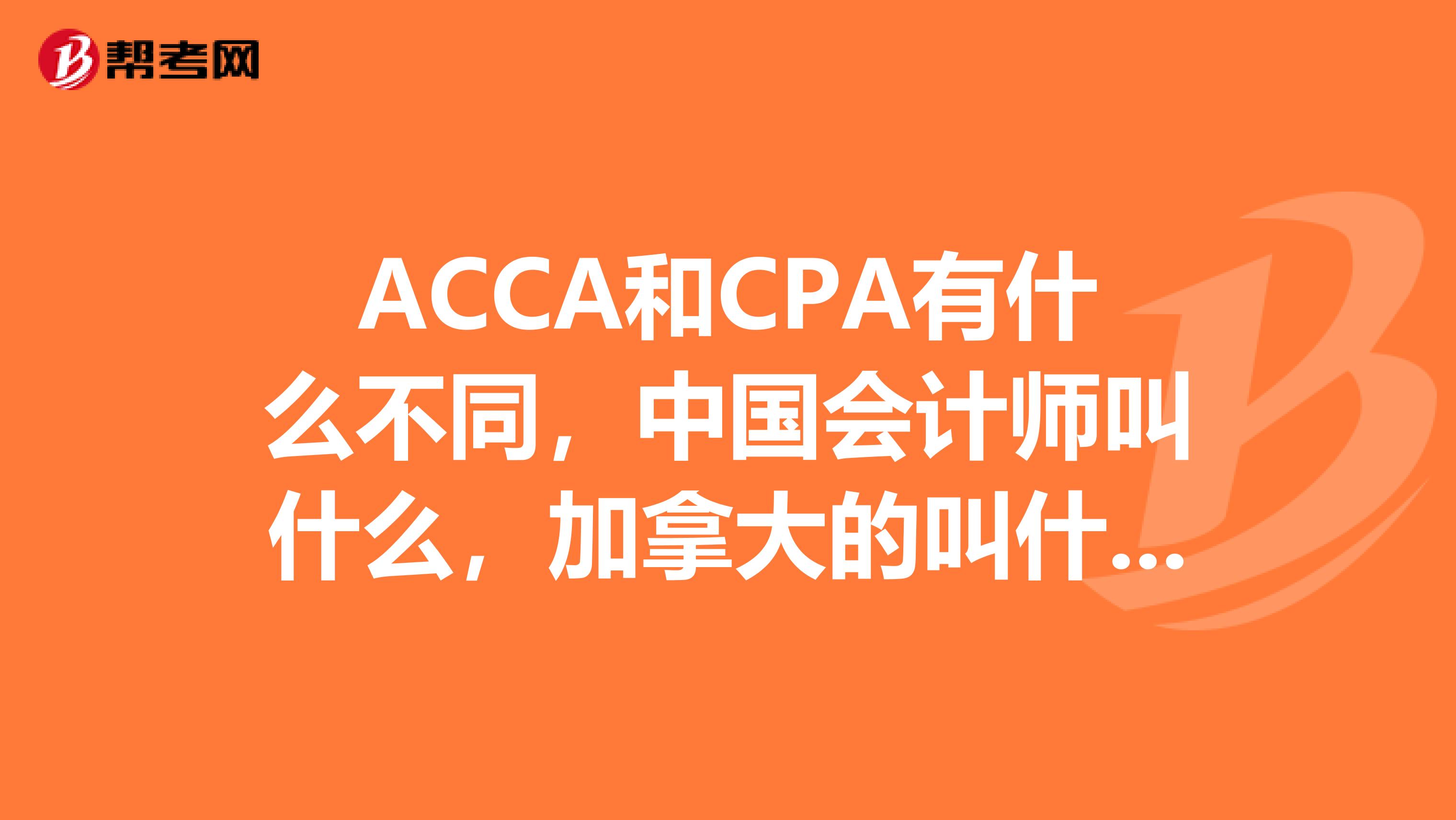 ACCA和CPA有什么不同,中国会计师叫什么,加拿大的叫什么?