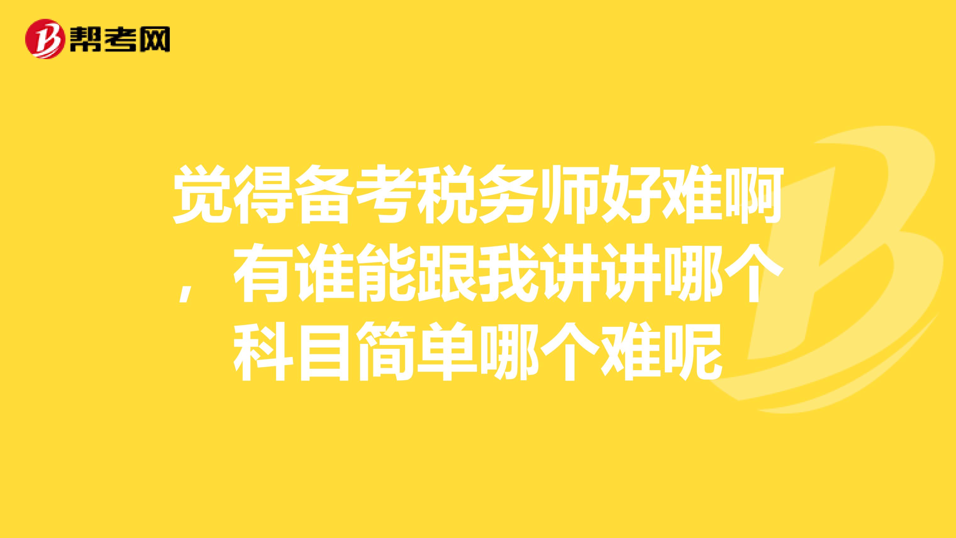 觉得备考税务师好难啊，有谁能跟我讲讲哪个科目简单哪个难呢