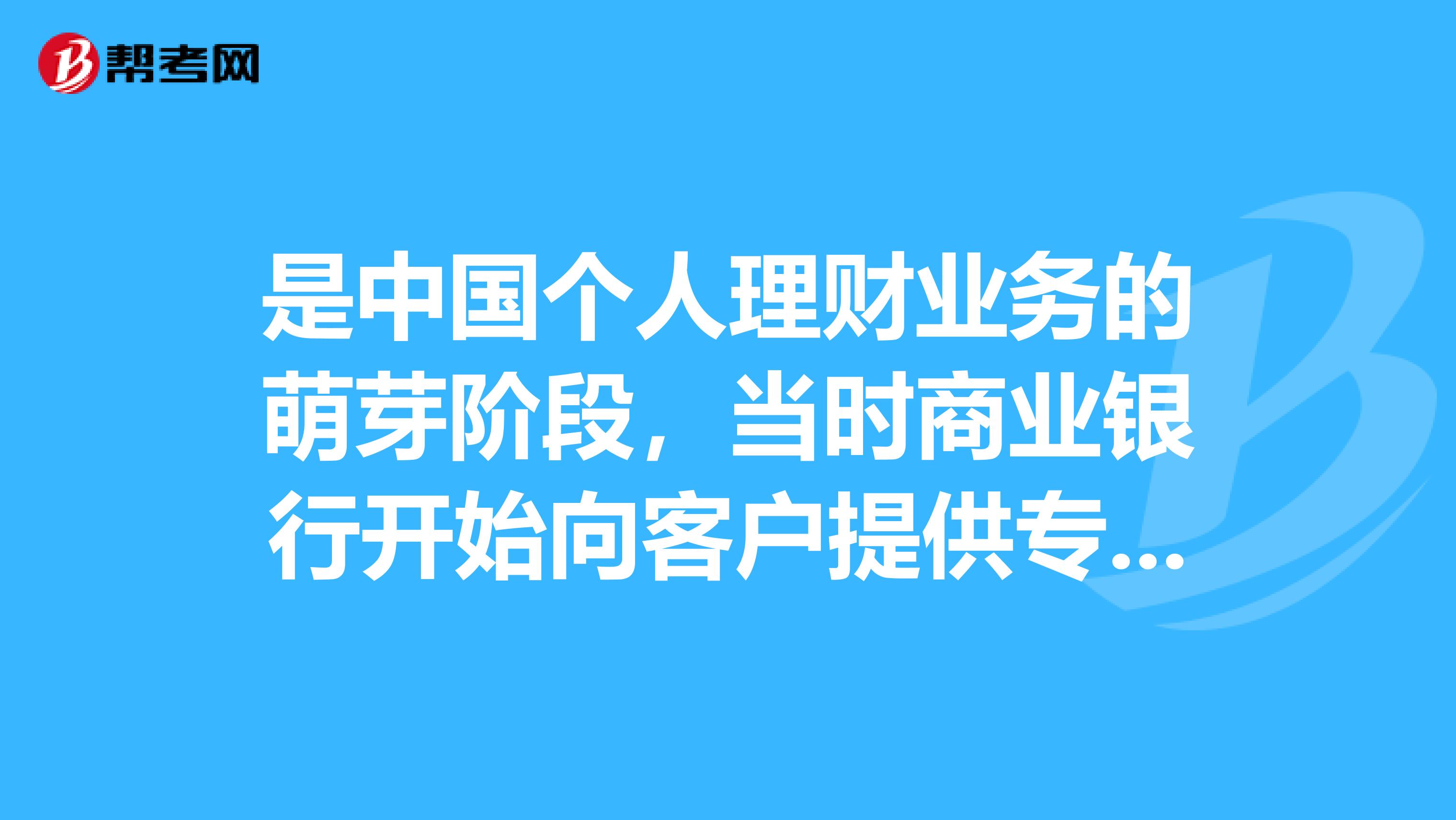 是中国个人理财业务的萌芽阶段,当时商业银行开始向客户提供专业化投资顾问和个人外汇理财服务。